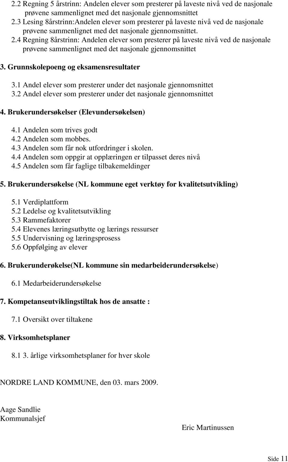 4 Regning 8årstrinn: Andelen elever som presterer på laveste nivå ved de nasjonale prøvene sammenlignet med det nasjonale gjennomsnittet 3. Grunnskolepoeng og eksamensresultater 3.