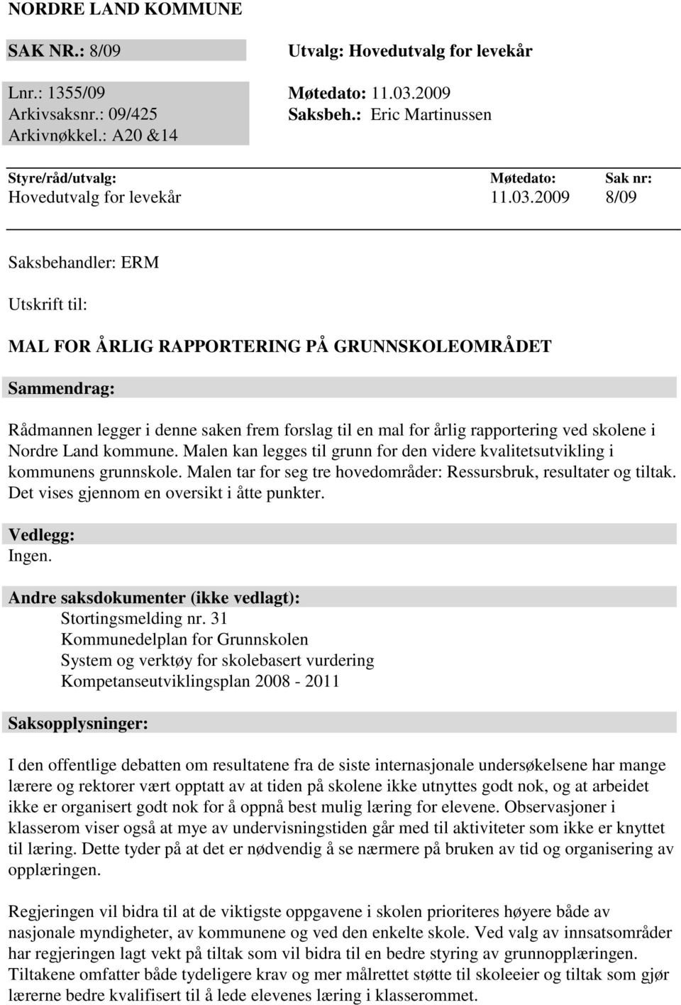 2009 8/09 Saksbehandler: ERM Utskrift til: MAL FOR ÅRLIG RAPPORTERING PÅ GRUNNSKOLEOMRÅDET Sammendrag: Rådmannen legger i denne saken frem forslag til en mal for årlig rapportering ved skolene i