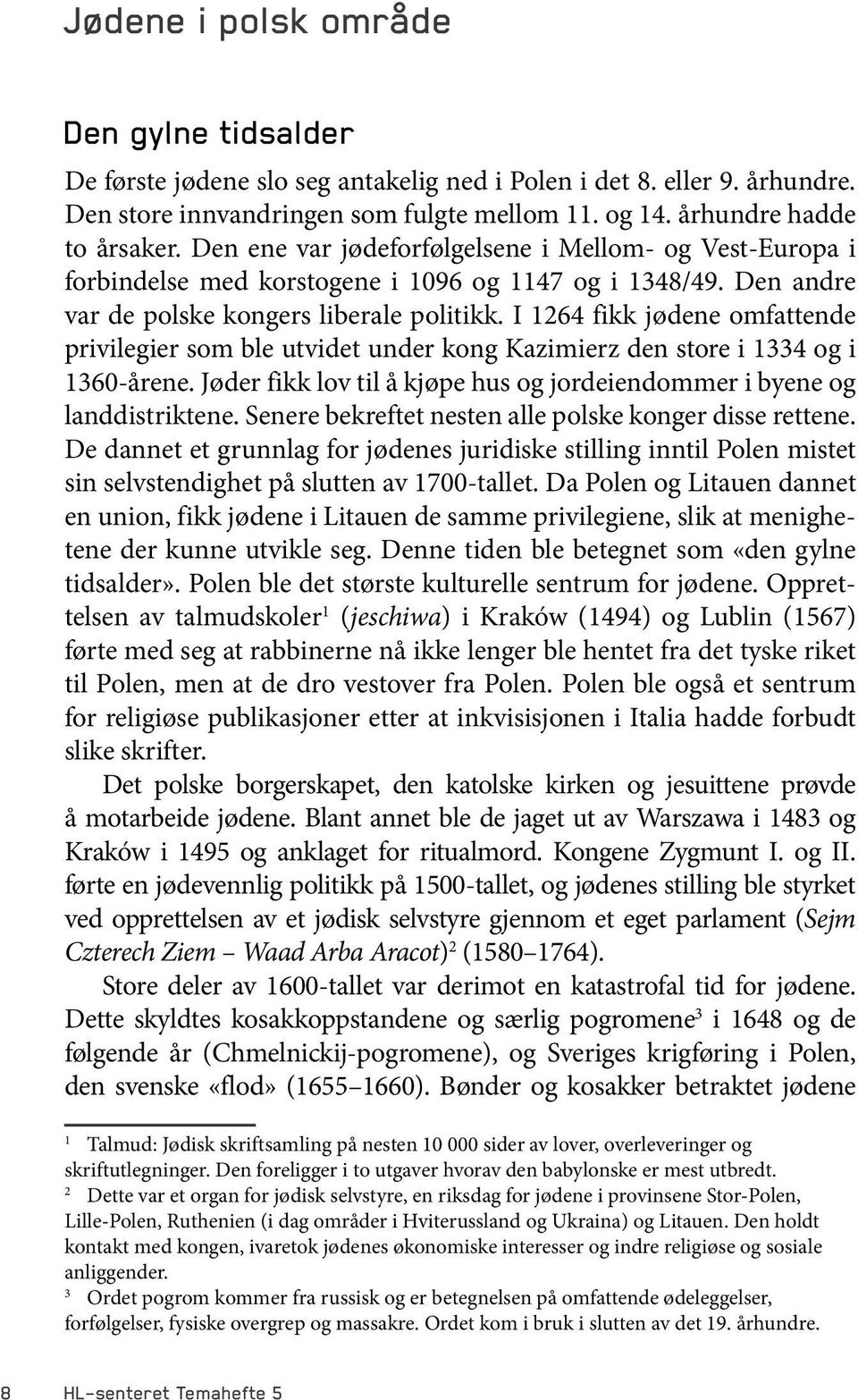 I 1264 fikk jødene omfattende privilegier som ble utvidet under kong Kazimierz den store i 1334 og i 1360-årene. Jøder fikk lov til å kjøpe hus og jordeiendommer i byene og landdistriktene.