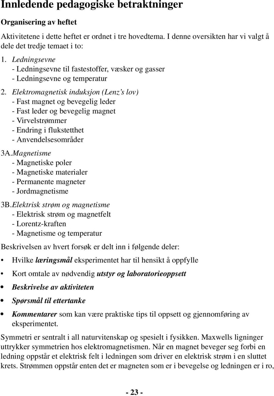 Elektromagnetisk induksjon (Lenz s lov) - Fast magnet og bevegelig leder - Fast leder og bevegelig magnet - Virvelstrømmer - Endring i flukstetthet - Anvendelsesområder 3A.