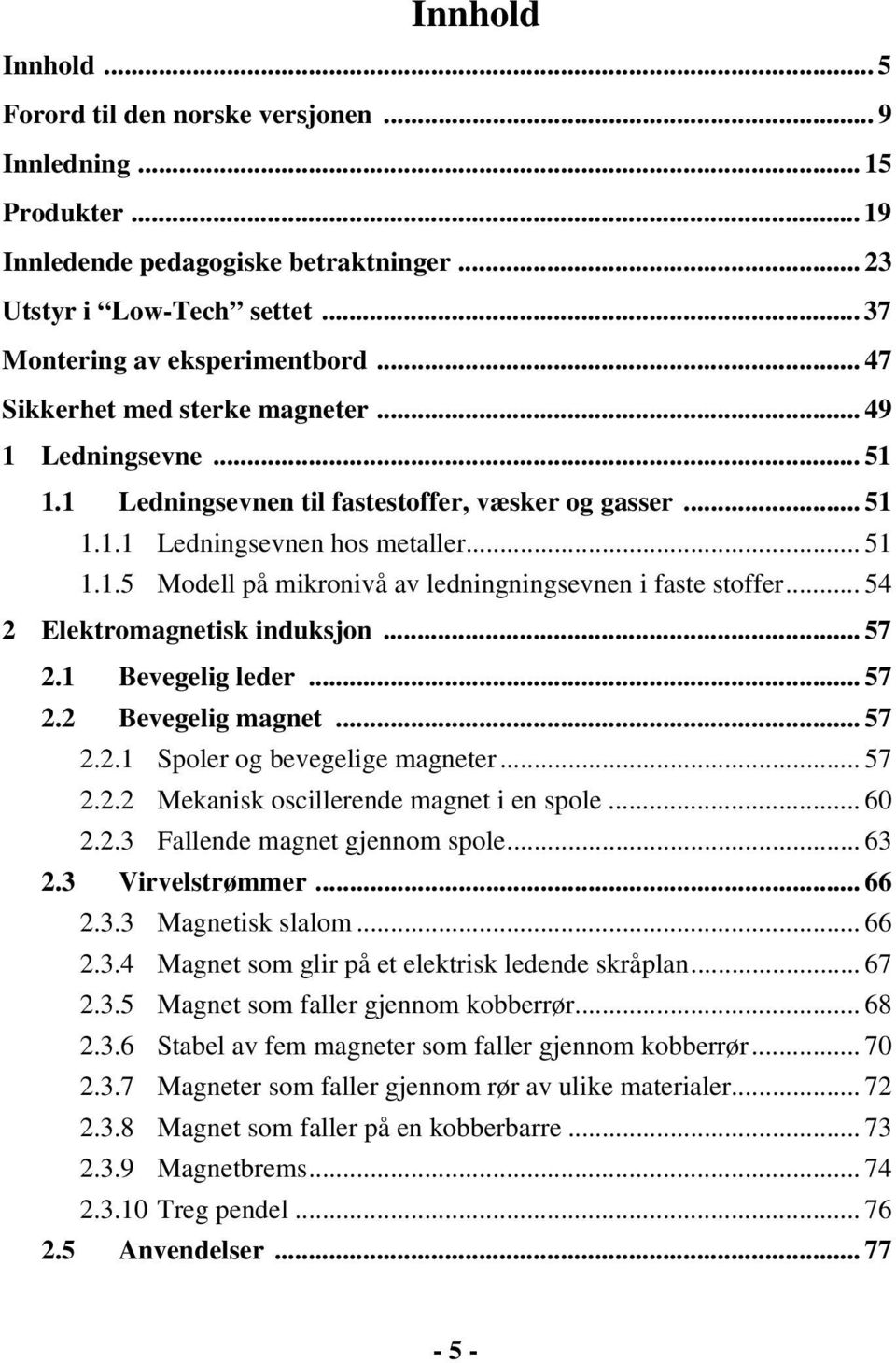 .. 54 2 Elektromagnetisk induksjon... 57 2.1 Bevegelig leder... 57 2.2 Bevegelig magnet... 57 2.2.1 Spoler og bevegelige magneter... 57 2.2.2 Mekanisk oscillerende magnet i en spole... 60 2.2.3 Fallende magnet gjennom spole.