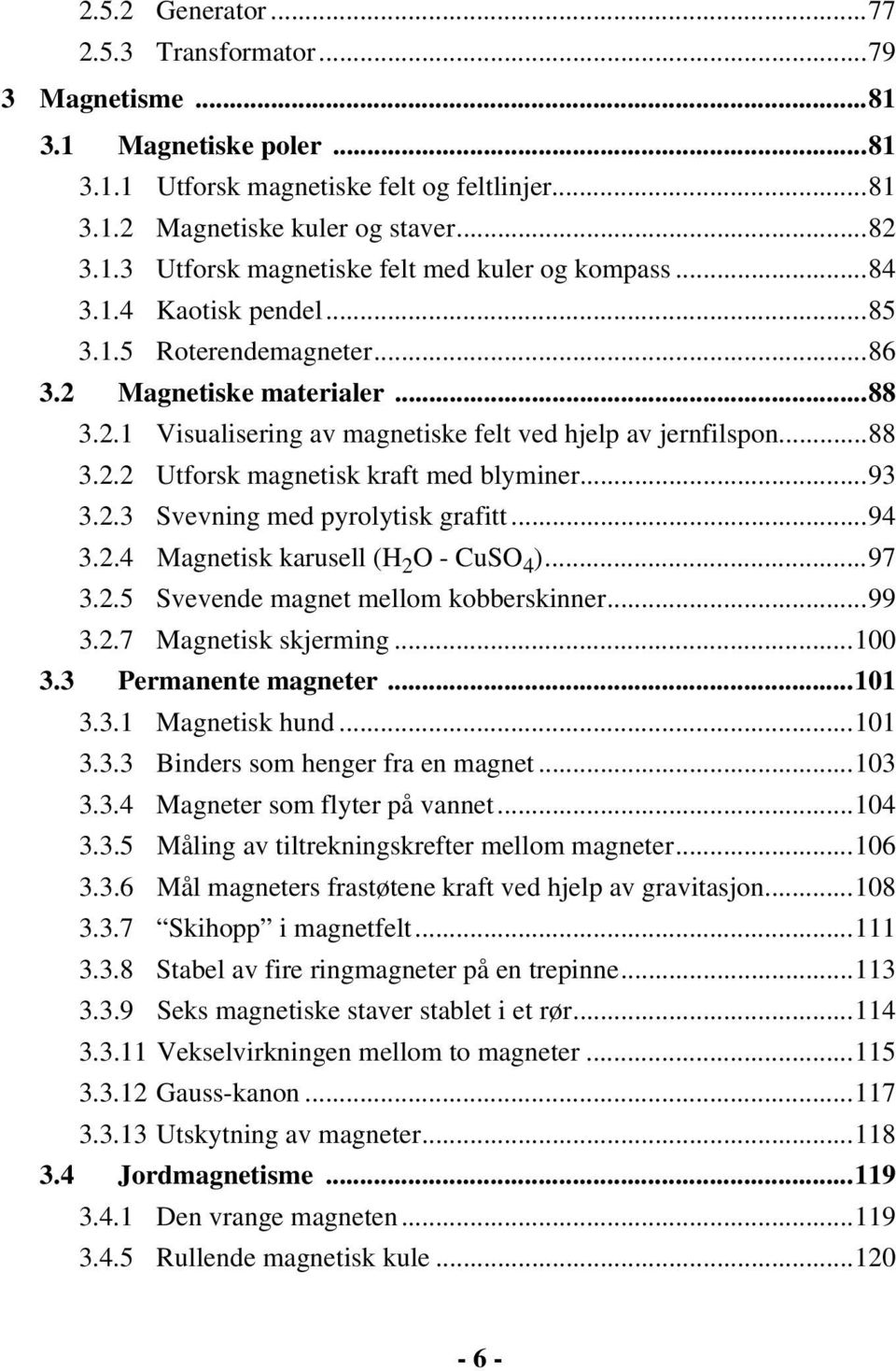 ..93 3.2.3 Svevning med pyrolytisk grafitt...94 3.2.4 Magnetisk karusell (H 2 O - CuSO 4 )...97 3.2.5 Svevende magnet mellom kobberskinner...99 3.2.7 Magnetisk skjerming...100 3.3 Permanente magneter.