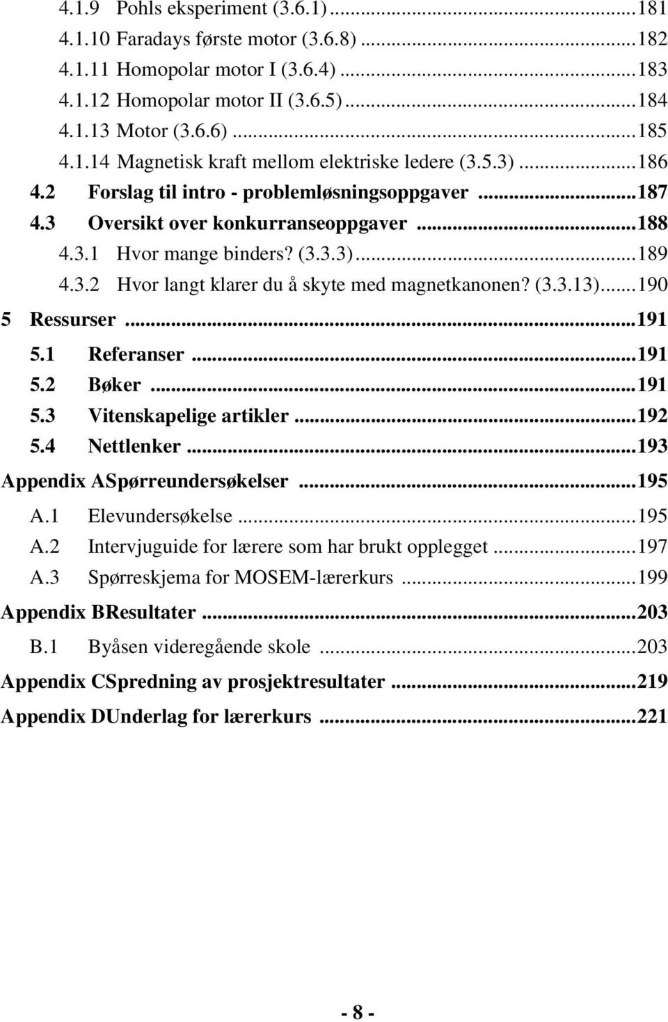 (3.3.13)...190 5 Ressurser...191 5.1 Referanser...191 5.2 Bøker...191 5.3 Vitenskapelige artikler...192 5.4 Nettlenker...193 Appendix ASpørreundersøkelser...195 A.