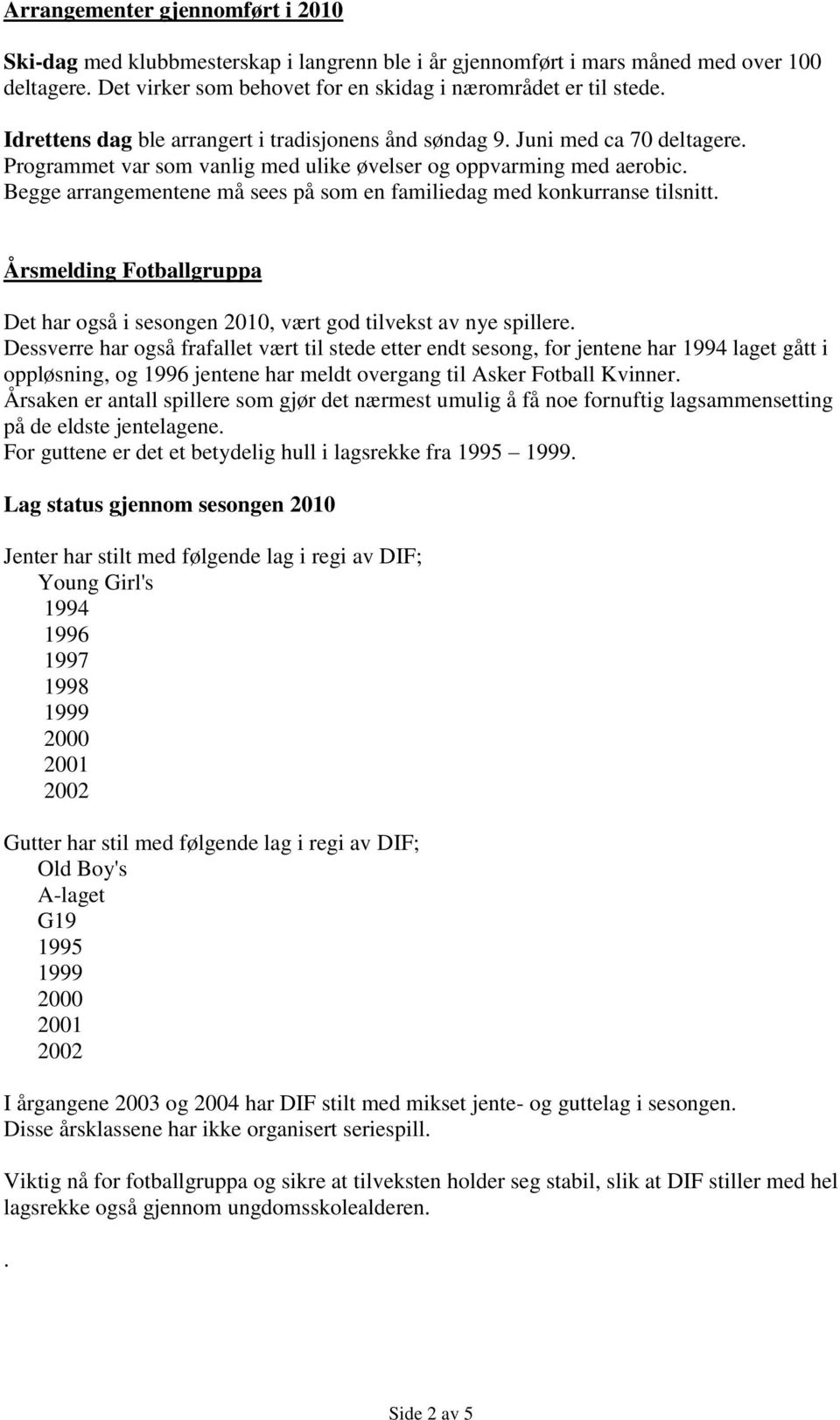 Begge arrangementene må sees på som en familiedag med konkurranse tilsnitt. Årsmelding Fotballgruppa Det har også i sesongen 2010, vært god tilvekst av nye spillere.