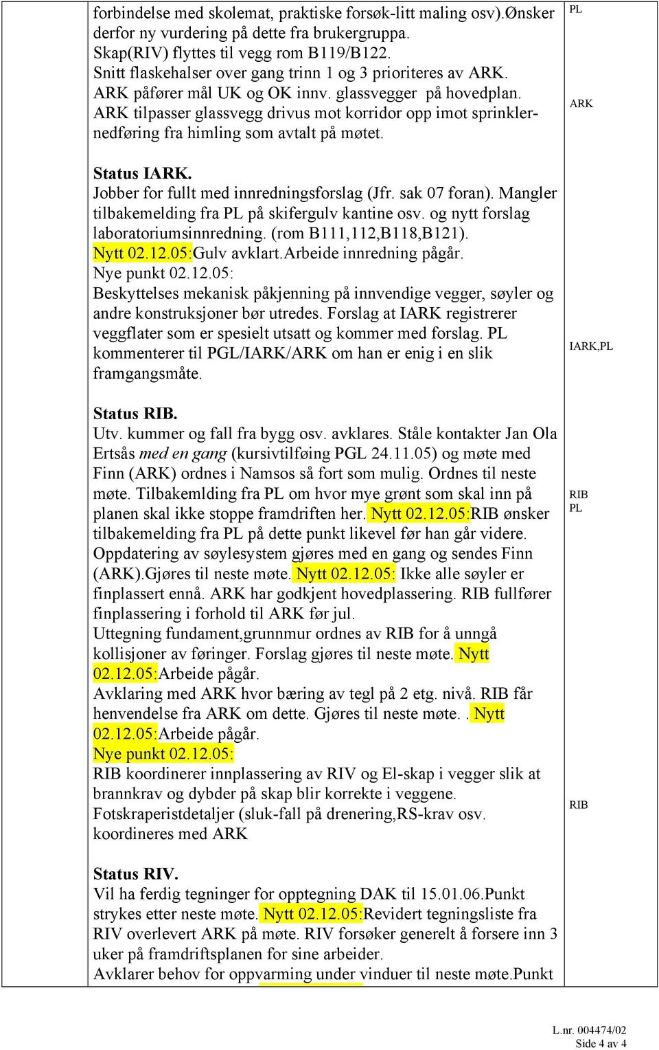 ARK tilpasser glassvegg drivus mot korridor opp imot sprinklernedføring fra himling som avtalt på møtet. Status IARK. Jobber for fullt med innredningsforslag (Jfr. sak 07 foran).