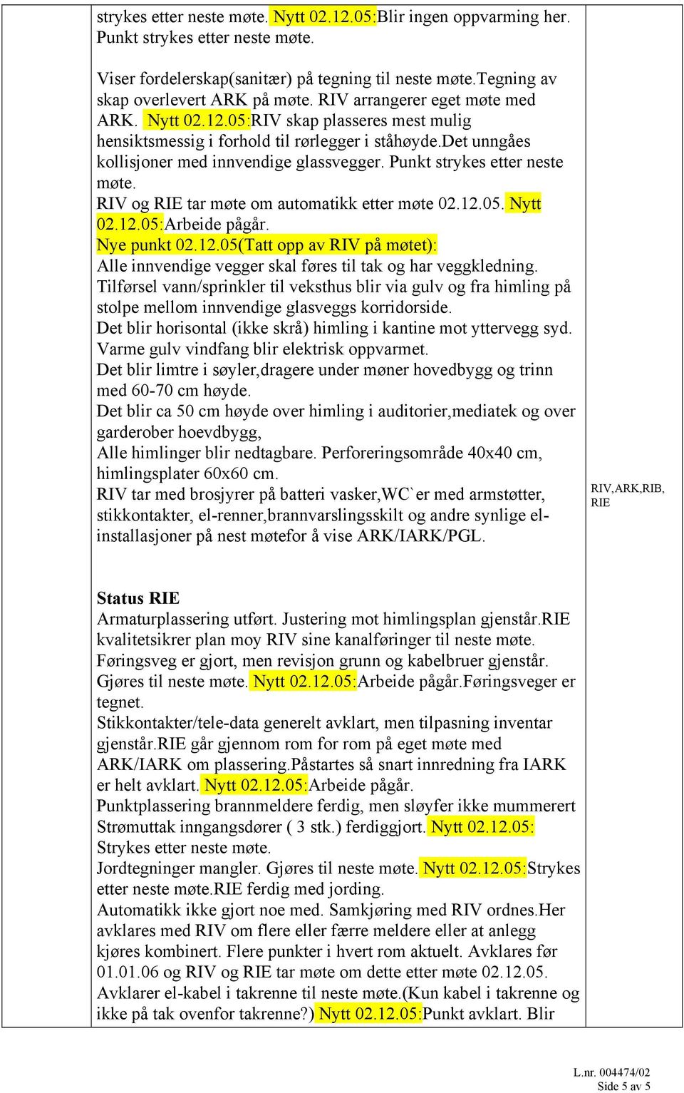 05. Nytt Nye punkt 02.12.05(Tatt opp av RIV på møtet): Alle innvendige vegger skal føres til tak og har veggkledning.