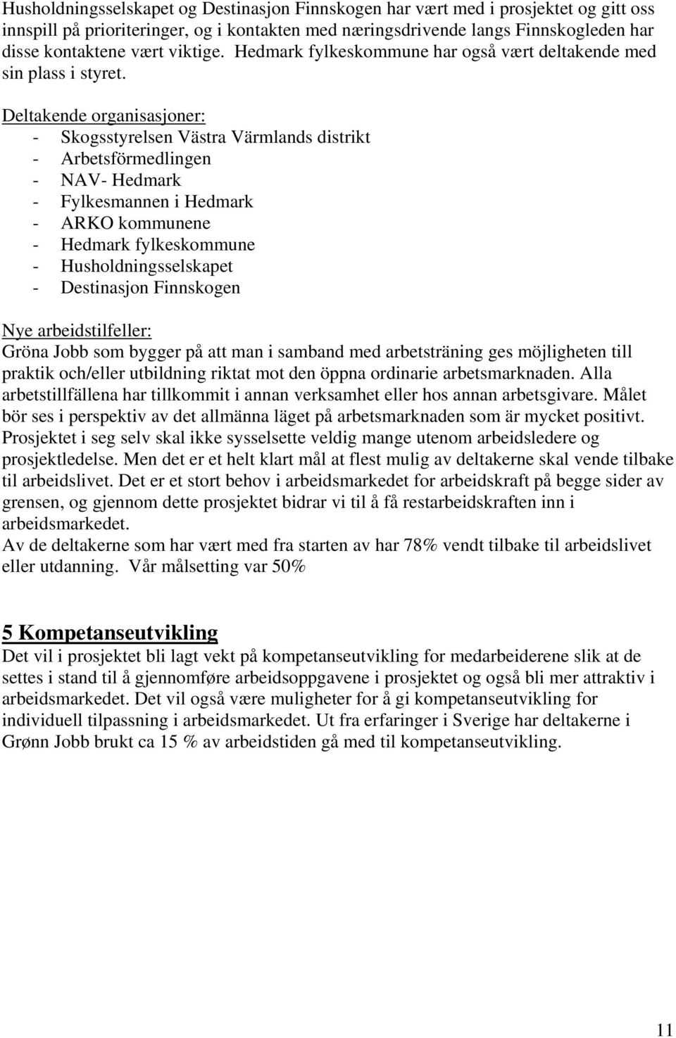 Deltakende organisasjoner: - Skogsstyrelsen Västra Värmlands distrikt - Arbetsförmedlingen - NAV- Hedmark - Fylkesmannen i Hedmark - ARKO kommunene - Hedmark fylkeskommune - Husholdningsselskapet -