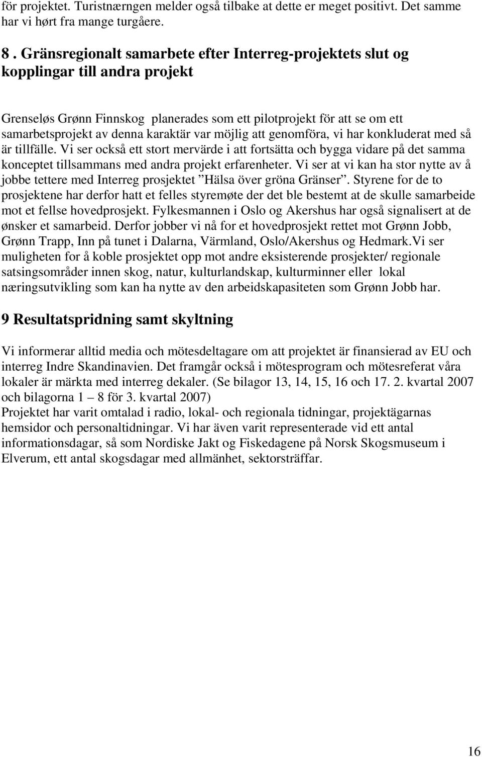 var möjlig att genomföra, vi har konkluderat med så är tillfälle. Vi ser också ett stort mervärde i att fortsätta och bygga vidare på det samma konceptet tillsammans med andra projekt erfarenheter.