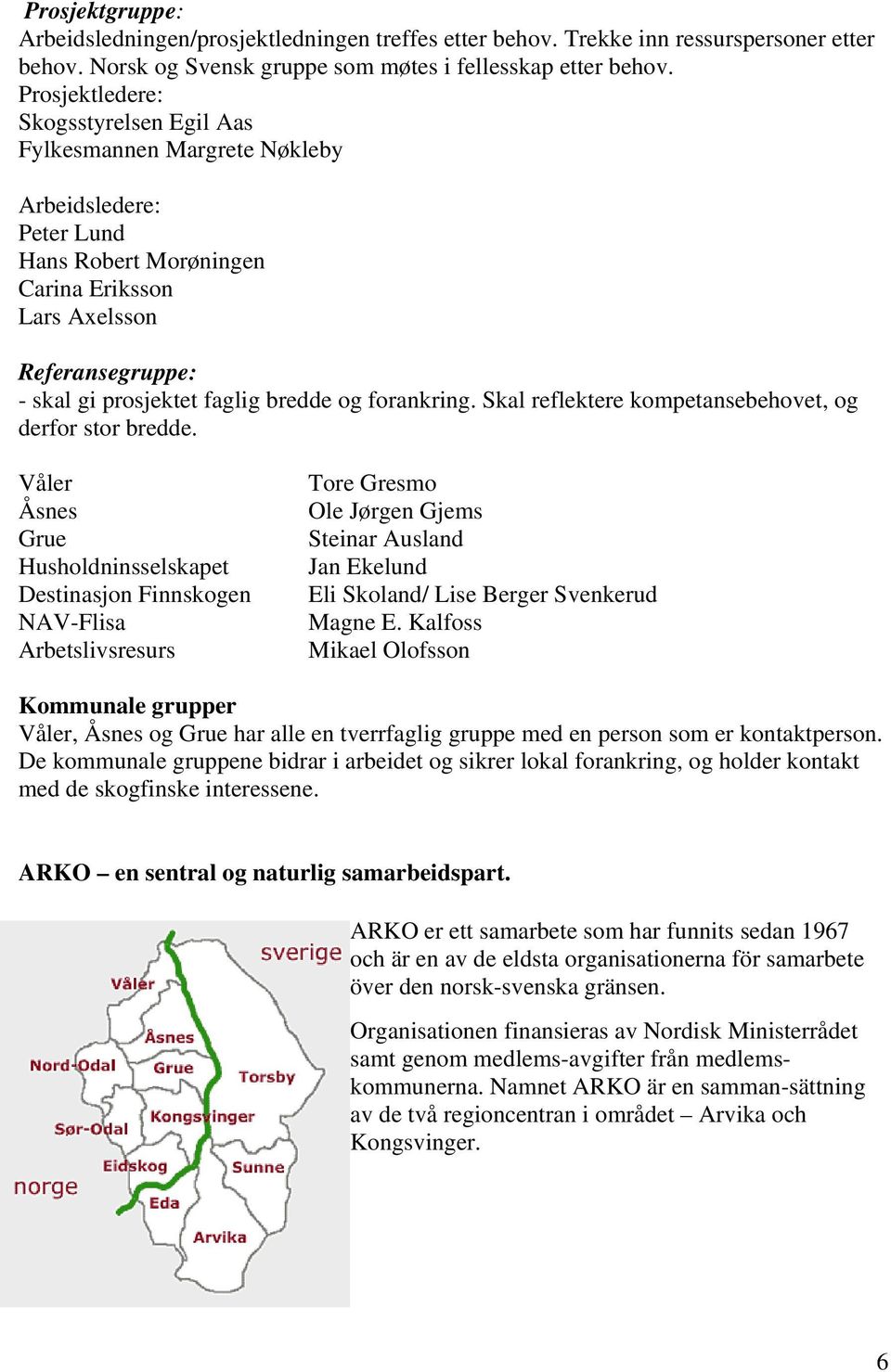 bredde og forankring. Skal reflektere kompetansebehovet, og derfor stor bredde.