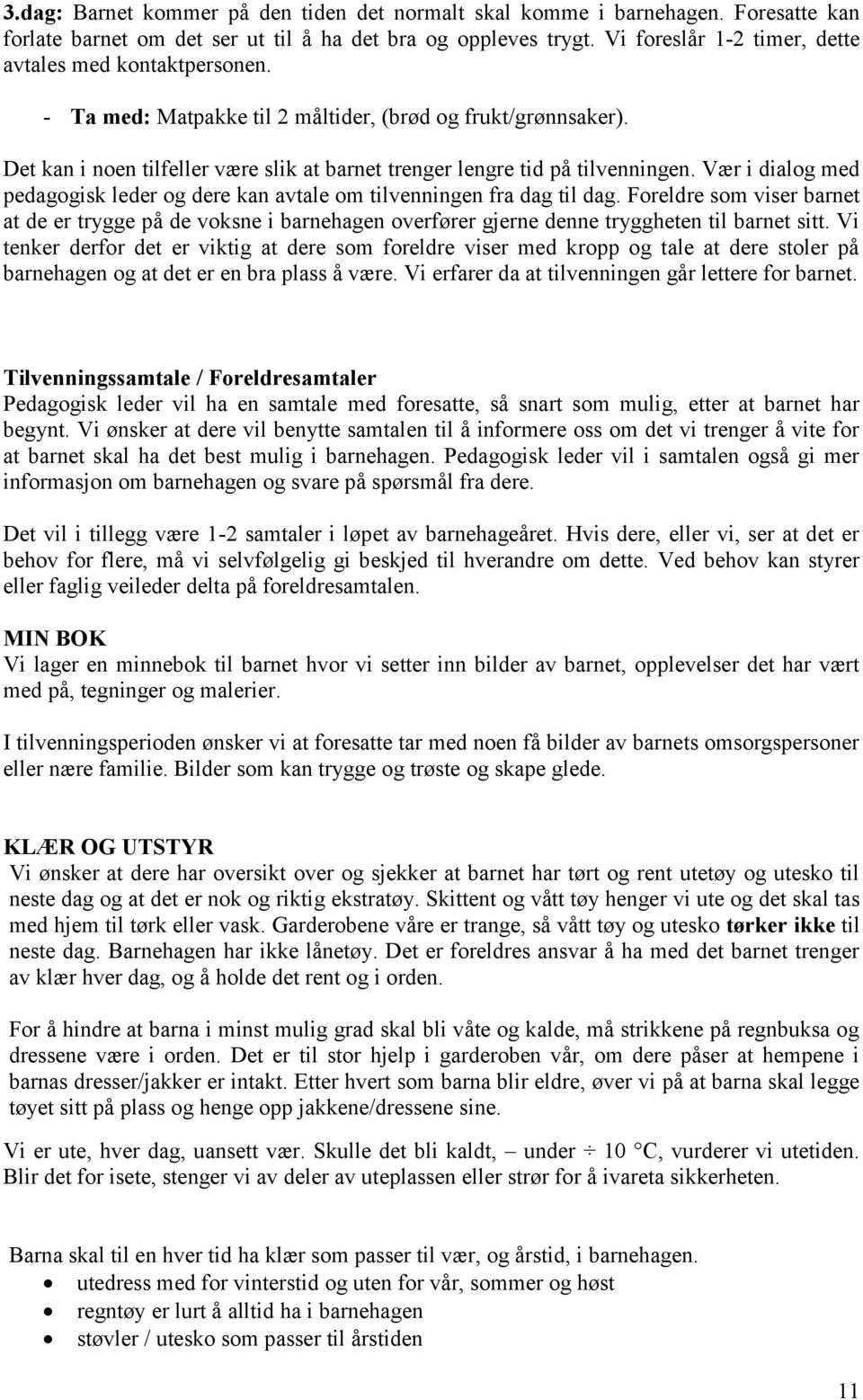 Det kan i noen tilfeller være slik at barnet trenger lengre tid på tilvenningen. Vær i dialog med pedagogisk leder og dere kan avtale om tilvenningen fra dag til dag.