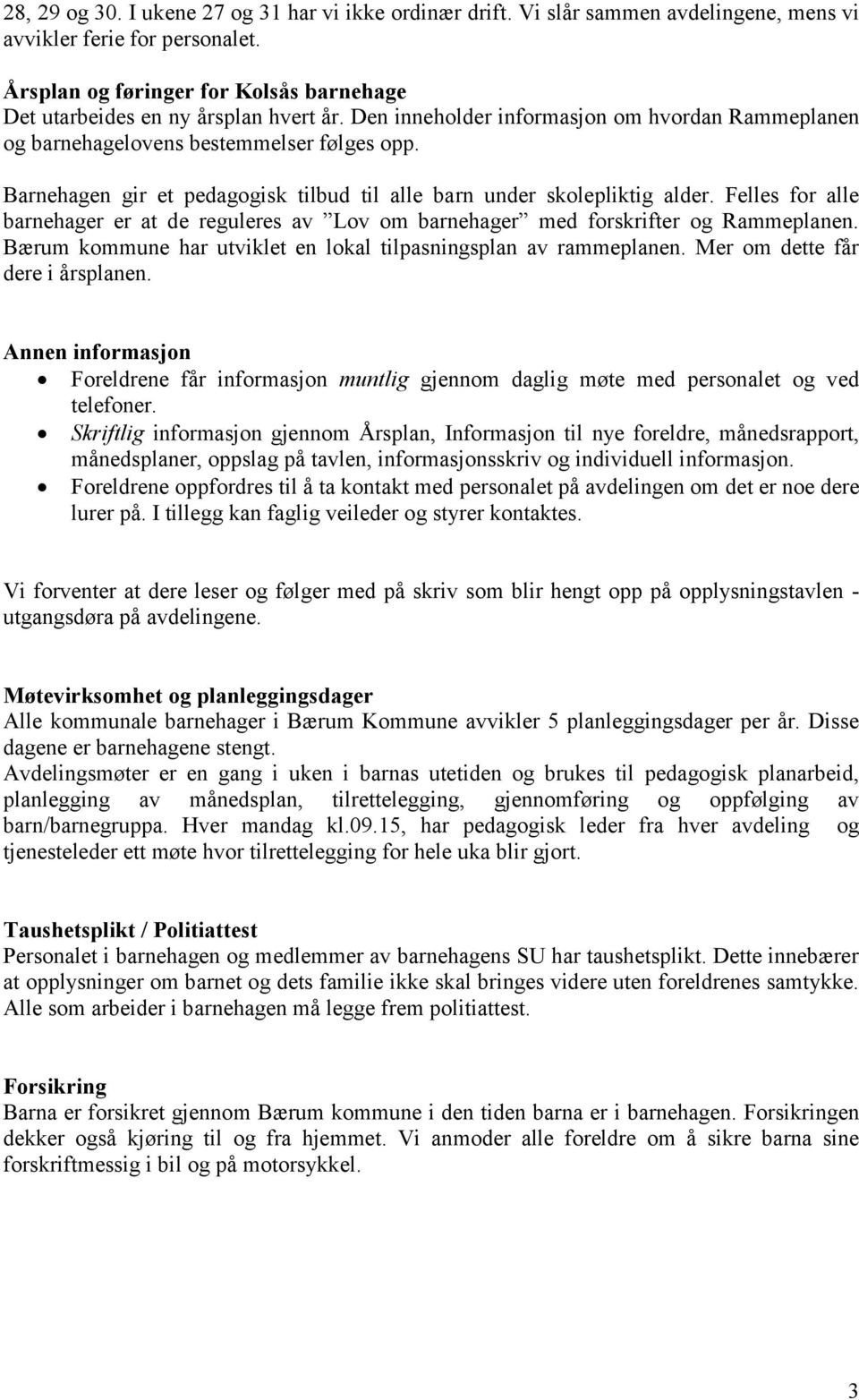 Barnehagen gir et pedagogisk tilbud til alle barn under skolepliktig alder. Felles for alle barnehager er at de reguleres av Lov om barnehager med forskrifter og Rammeplanen.