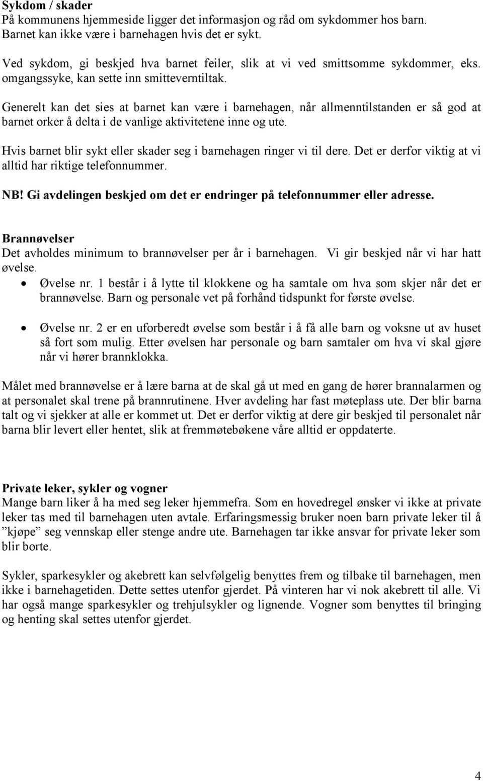 Generelt kan det sies at barnet kan være i barnehagen, når allmenntilstanden er så god at barnet orker å delta i de vanlige aktivitetene inne og ute.