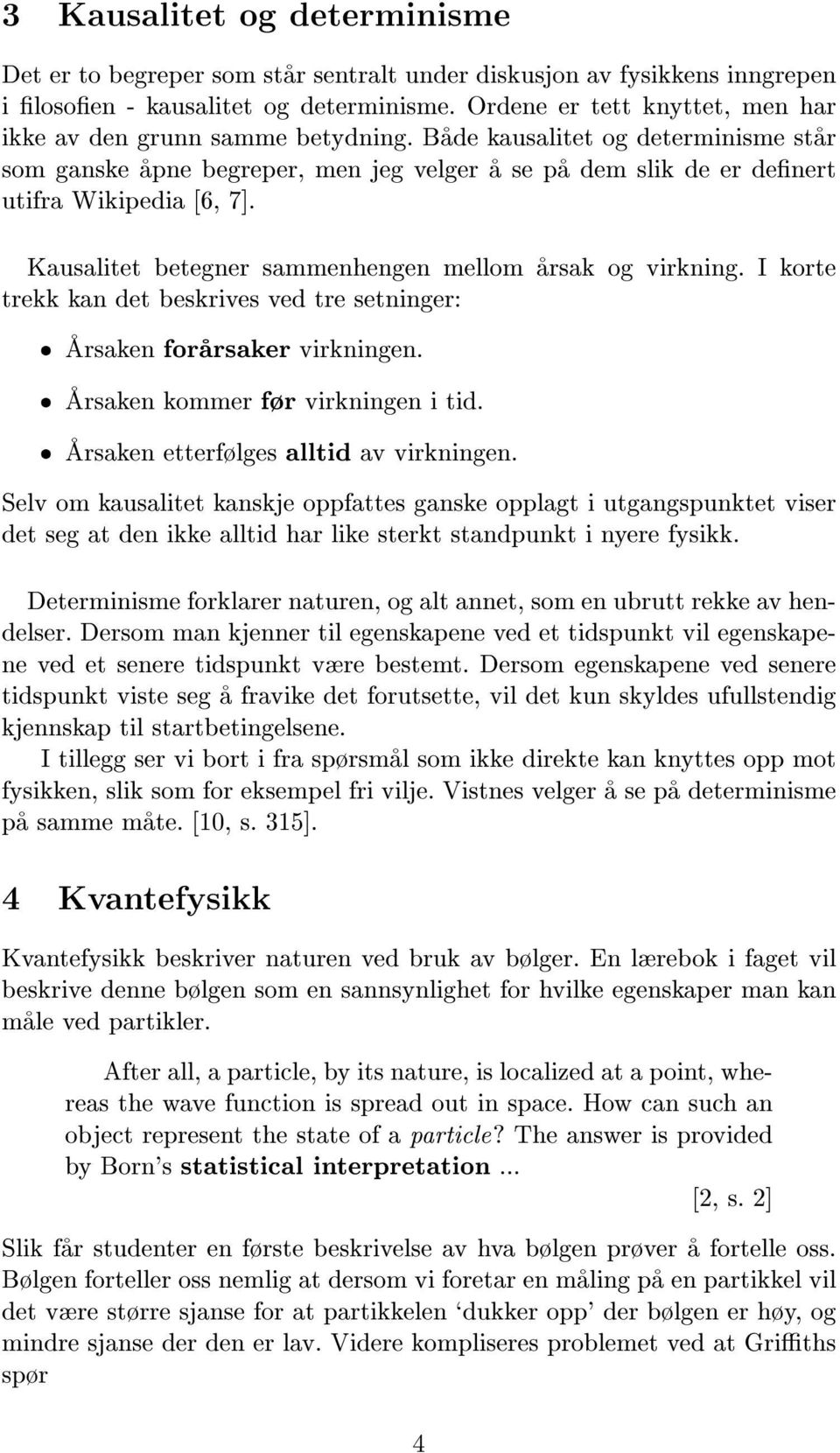 Kausalitet betegner sammenhengen mellom arsak og virkning. I korte trekk kan det beskrives ved tre setninger: ˆ Arsaken forarsaker virkningen. ˆ Arsaken kommer fr virkningen i tid.