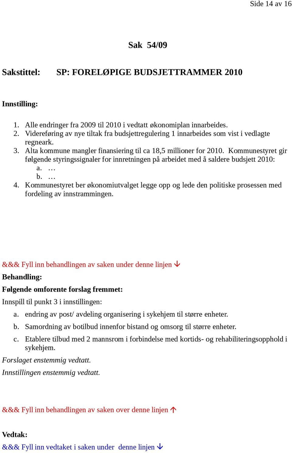 Kommunestyret ber økonomiutvalget legge opp og lede den politiske prosessen med fordeling av innstrammingen. Følgende omforente forslag fremmet: Innspill til punkt 3 i innstillingen: a.