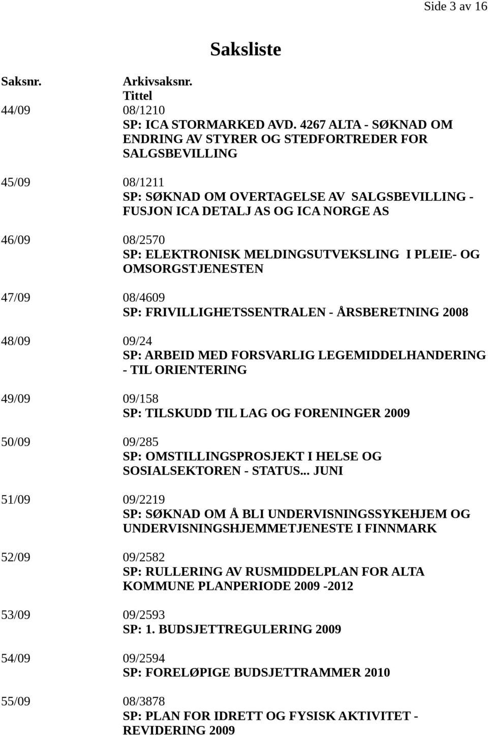 ELEKTRONISK MELDINGSUTVEKSLING I PLEIE- OG OMSORGSTJENESTEN 47/09 08/4609 SP: FRIVILLIGHETSSENTRALEN - ÅRSBERETNING 2008 48/09 09/24 SP: ARBEID MED FORSVARLIG LEGEMIDDELHANDERING - TIL ORIENTERING