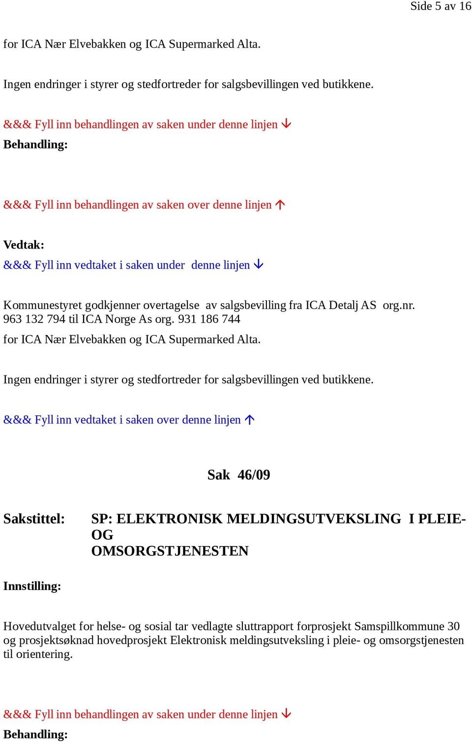 931 186 744 for ICA Nær Elvebakken og ICA Supermarked Alta. Ingen endringer i styrer og stedfortreder for salgsbevillingen ved butikkene.