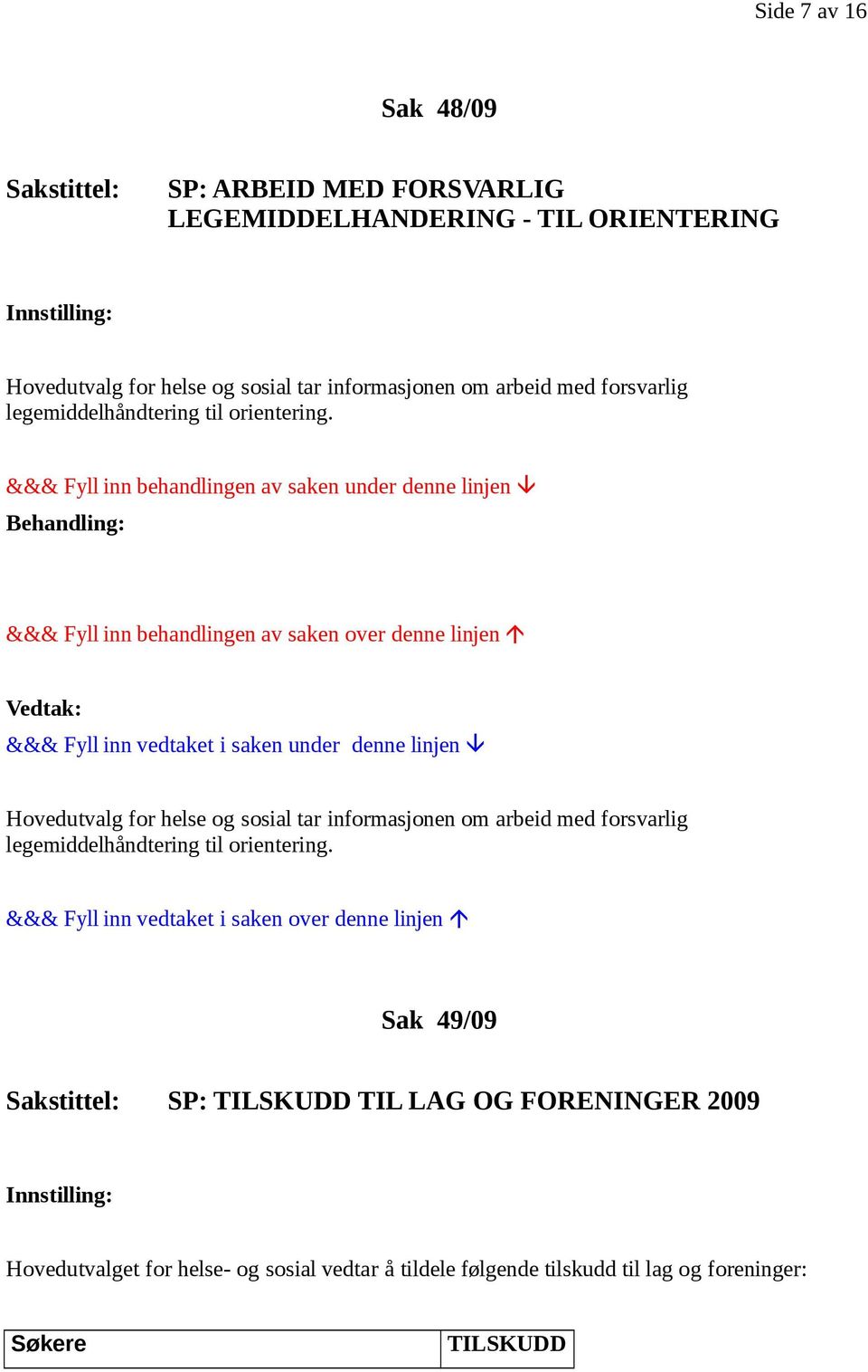 Hovedutvalg for helse og  Sak 49/09 Sakstittel: SP: TILSKUDD TIL LAG OG FORENINGER 2009 Hovedutvalget for helse- og sosial