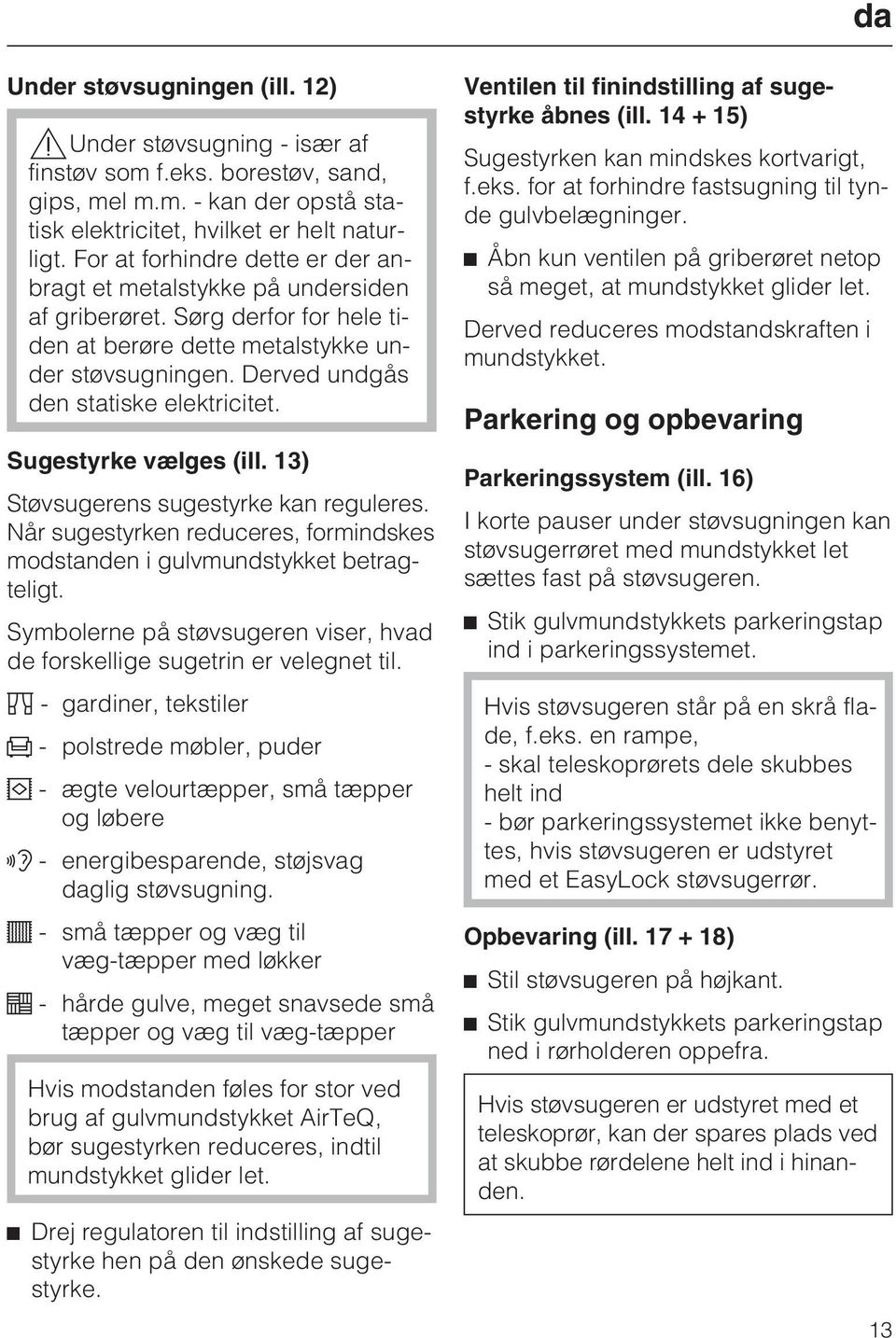 Sugestyrke vælges (ill. 13) Støvsugerens sugestyrke kan reguleres. Når sugestyrken reduceres, formindskes modstanden i gulvmundstykket betragteligt.