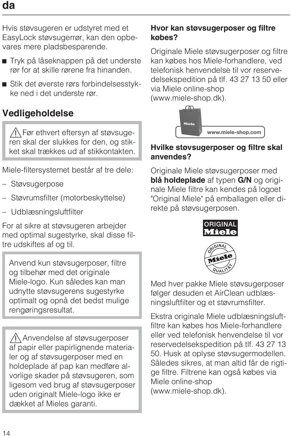 Miele-filtersystemet består af tre dele: Støvsugerpose Støvrumsfilter (motorbeskyttelse) Udblæsningsluftfilter For at sikre at støvsugeren arbejder med optimal sugestyrke, skal disse filtre udskiftes