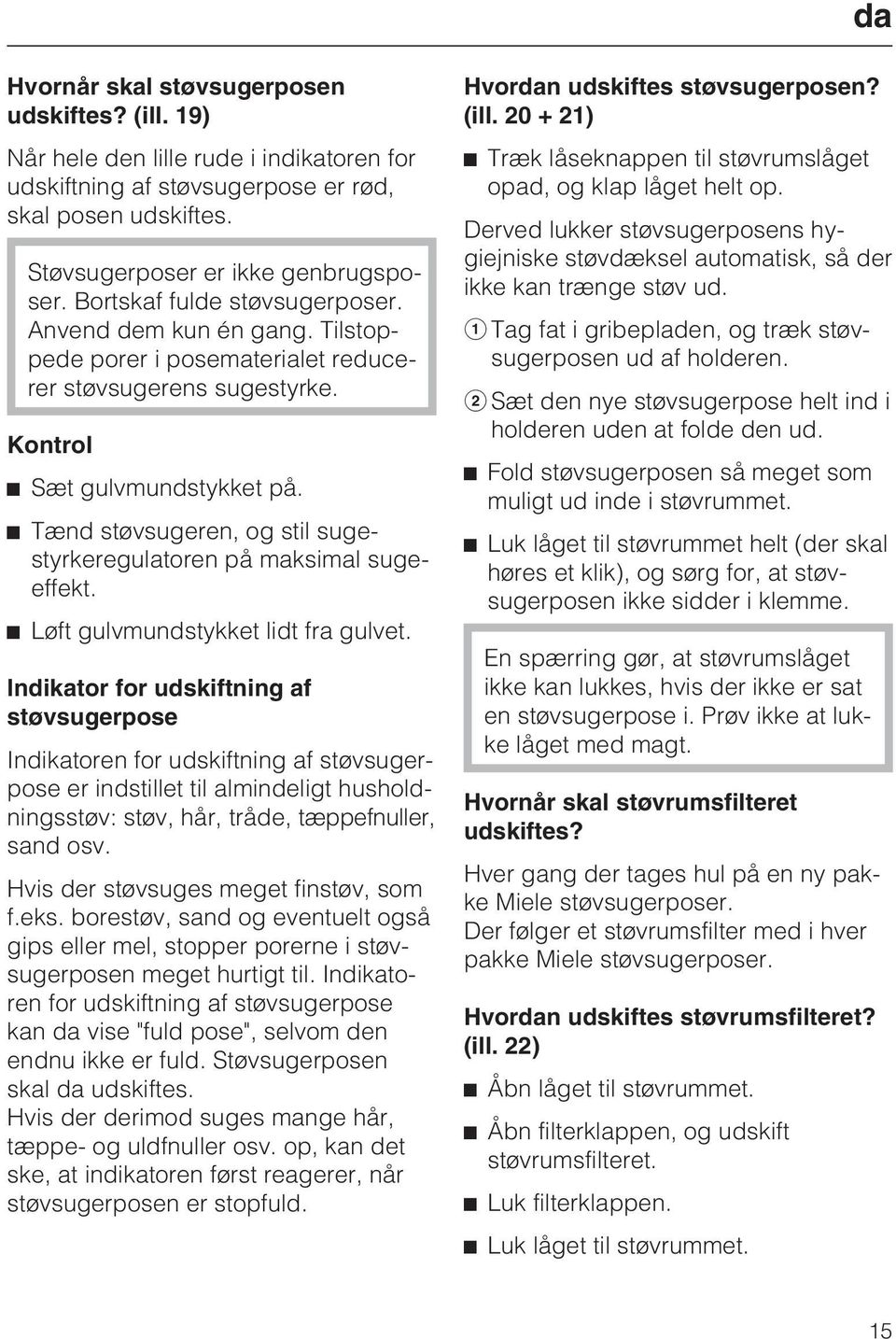 Tænd støvsugeren, og stil sugestyrkeregulatoren på maksimal sugeeffekt. Løft gulvmundstykket lidt fra gulvet.