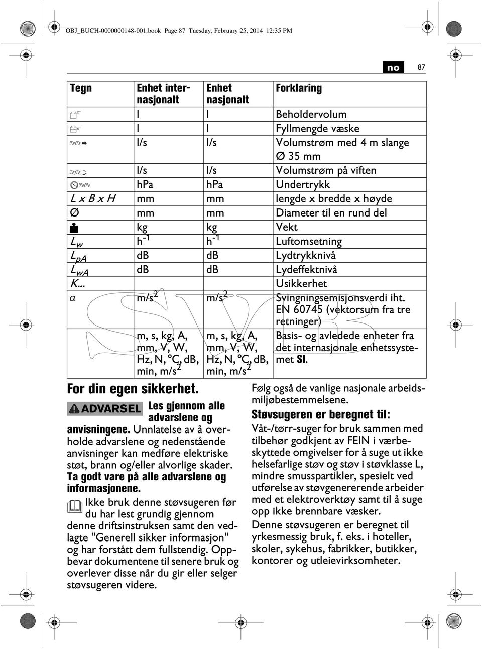 Volumstrøm på viften hpa hpa Undertrykk L x B x H mm mm lengde x bredde x høyde Ø mm mm Diameter til en rund del kg kg Vekt L w h -1 h -1 Luftomsetning L pa db db Lydtrykknivå L wa db db