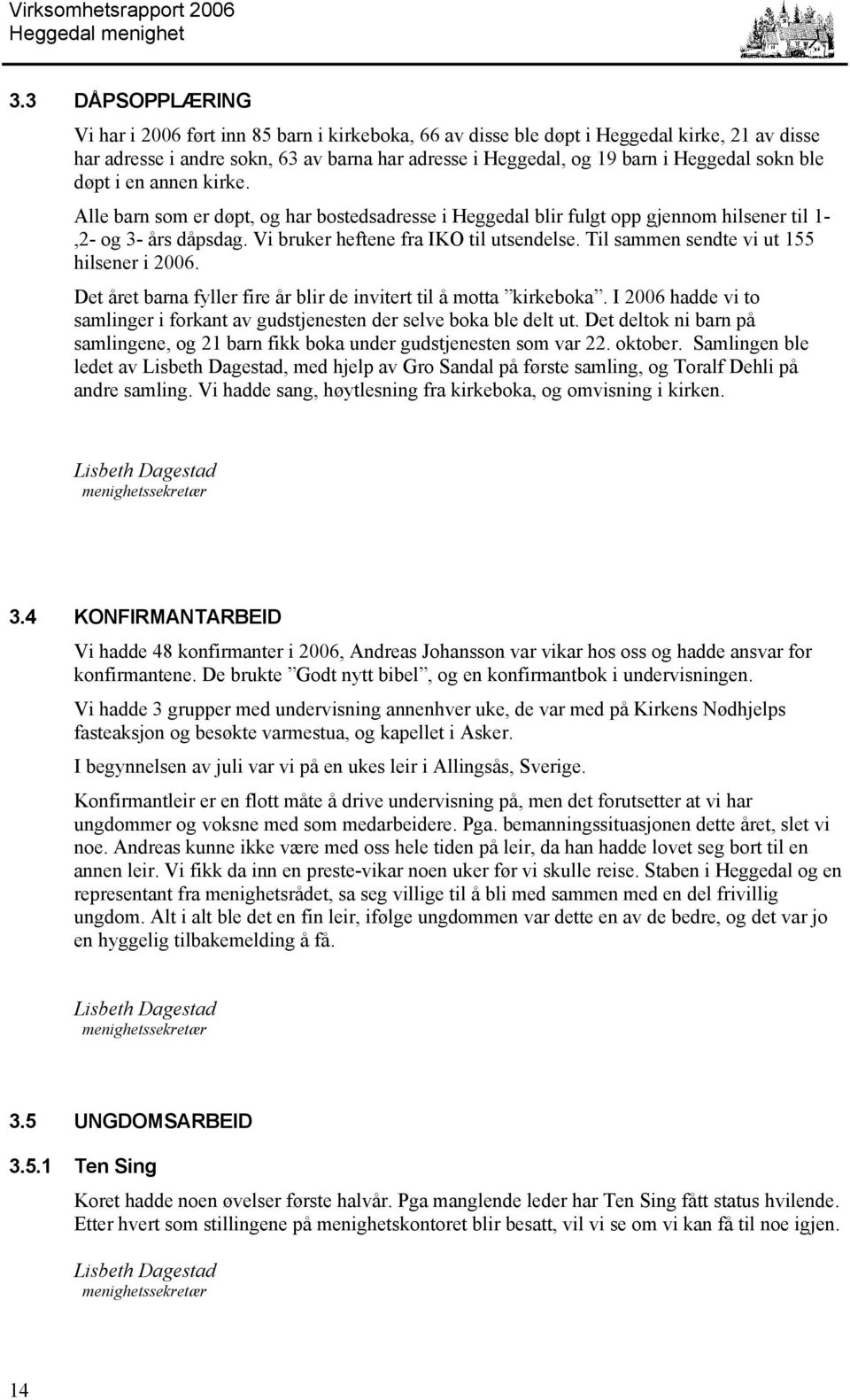 Til sammen sendte vi ut 155 hilsener i 2006. Det året barna fyller fire år blir de invitert til å motta kirkeboka. I 2006 hadde vi to samlinger i forkant av gudstjenesten der selve boka ble delt ut.