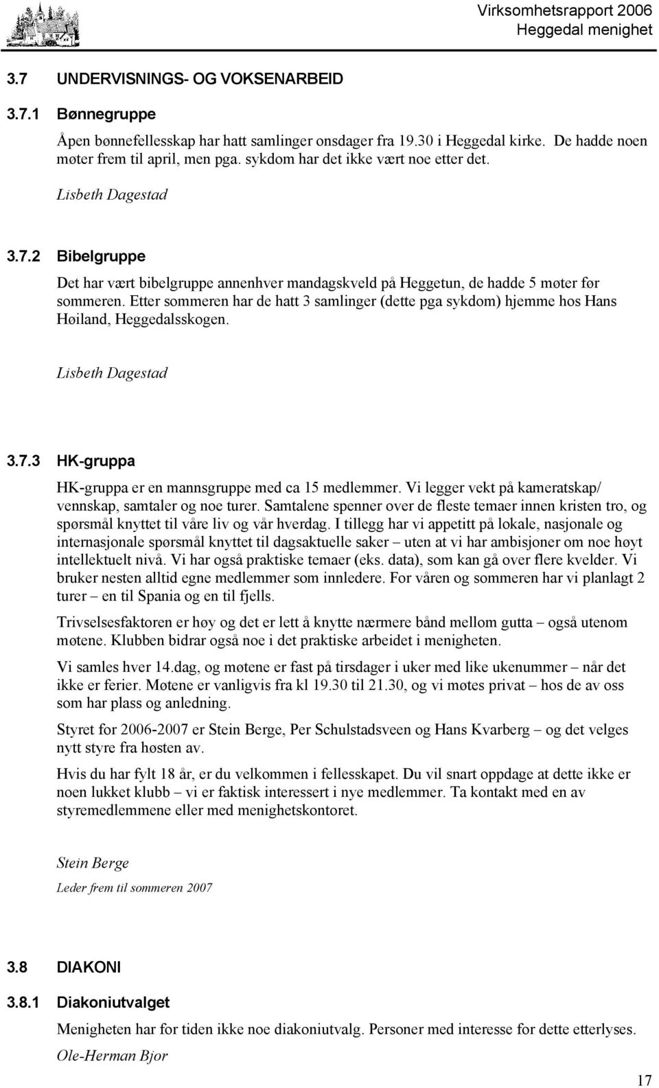 Etter sommeren har de hatt 3 samlinger (dette pga sykdom) hjemme hos Hans Høiland, Heggedalsskogen. Lisbeth Dagestad 3.7.3 HK-gruppa HK-gruppa er en mannsgruppe med ca 15 medlemmer.