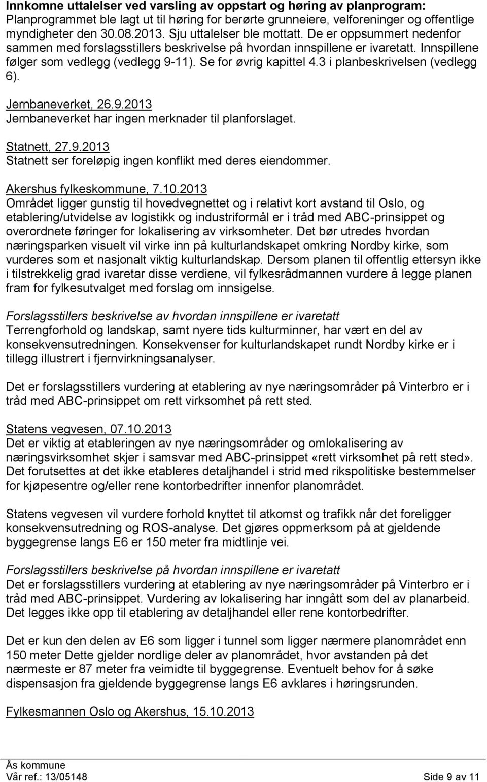 Se for øvrig kapittel 4.3 i planbeskrivelsen (vedlegg 6). Jernbaneverket, 26.9.2013 Jernbaneverket har ingen merknader til planforslaget. Statnett, 27.9.2013 Statnett ser foreløpig ingen konflikt med deres eiendommer.