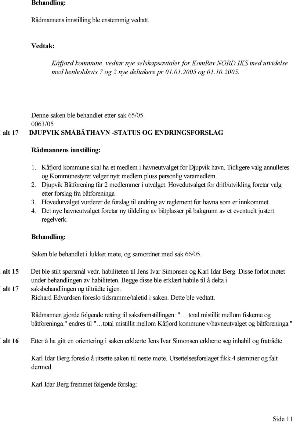 Kåfjord kommune skal ha et medlem i havneutvalget for Djupvik havn. Tidligere valg annulleres og Kommunestyret velger nytt medlem pluss personlig varamedlem. 2.