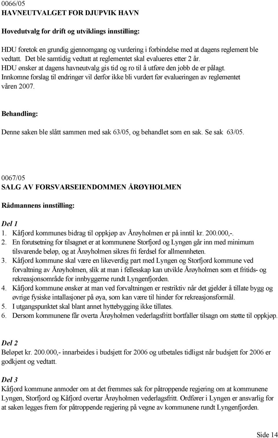 Innkomne forslag til endringer vil derfor ikke bli vurdert før evalueringen av reglementet våren 2007. Denne saken ble slått sammen med sak 63/05, og behandlet som en sak. Se sak 63/05.