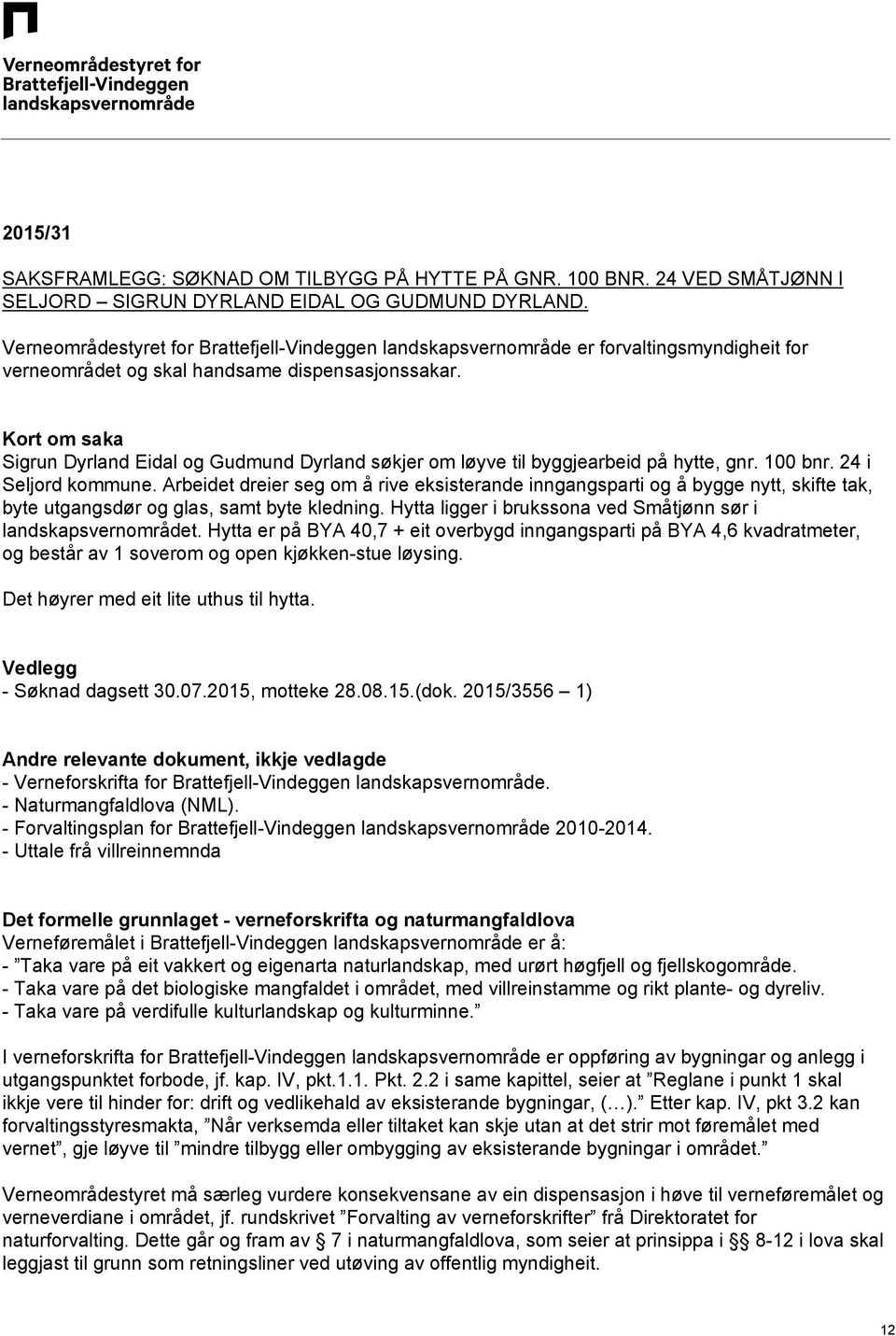 Kort om saka Sigrun Dyrland Eidal og Gudmund Dyrland søkjer om løyve til byggjearbeid på hytte, gnr. 100 bnr. 24 i Seljord kommune.