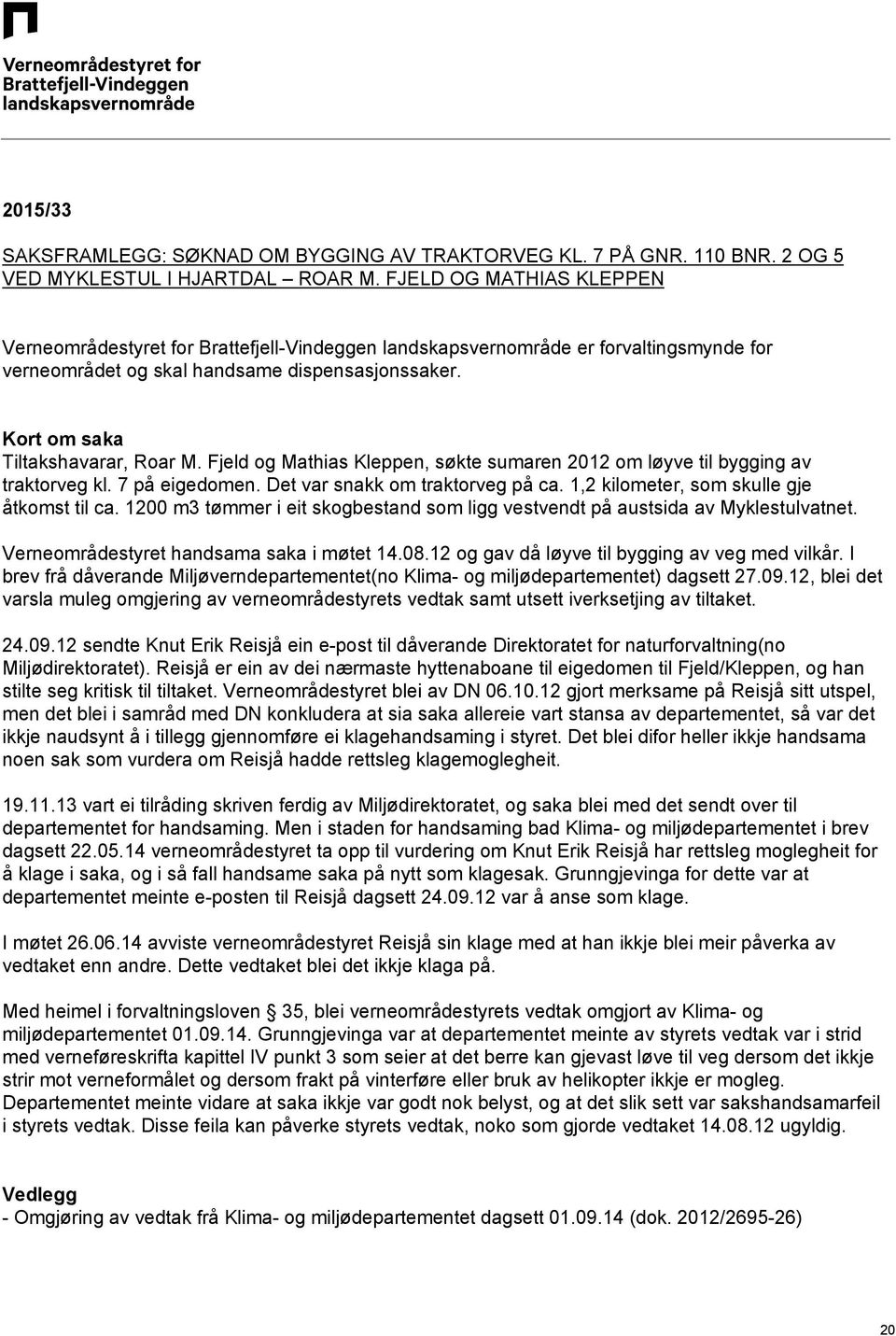 Fjeld og Mathias Kleppen, søkte sumaren 2012 om løyve til bygging av traktorveg kl. 7 på eigedomen. Det var snakk om traktorveg på ca. 1,2 kilometer, som skulle gje åtkomst til ca.