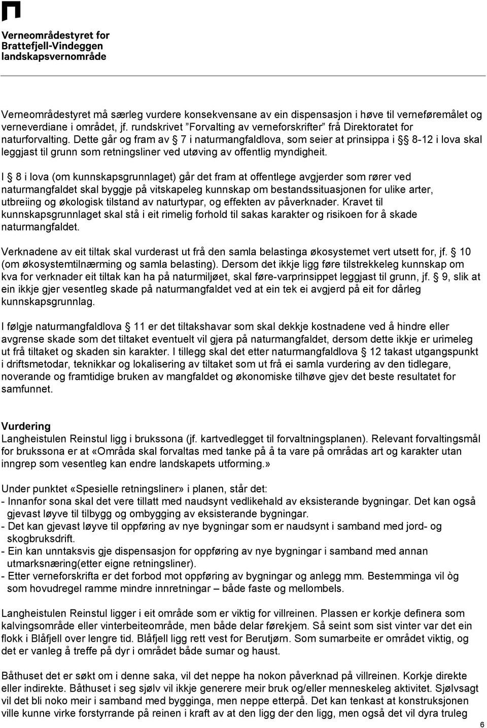 Dette går og fram av 7 i naturmangfaldlova, som seier at prinsippa i 8-12 i lova skal leggjast til grunn som retningsliner ved utøving av offentlig myndigheit.