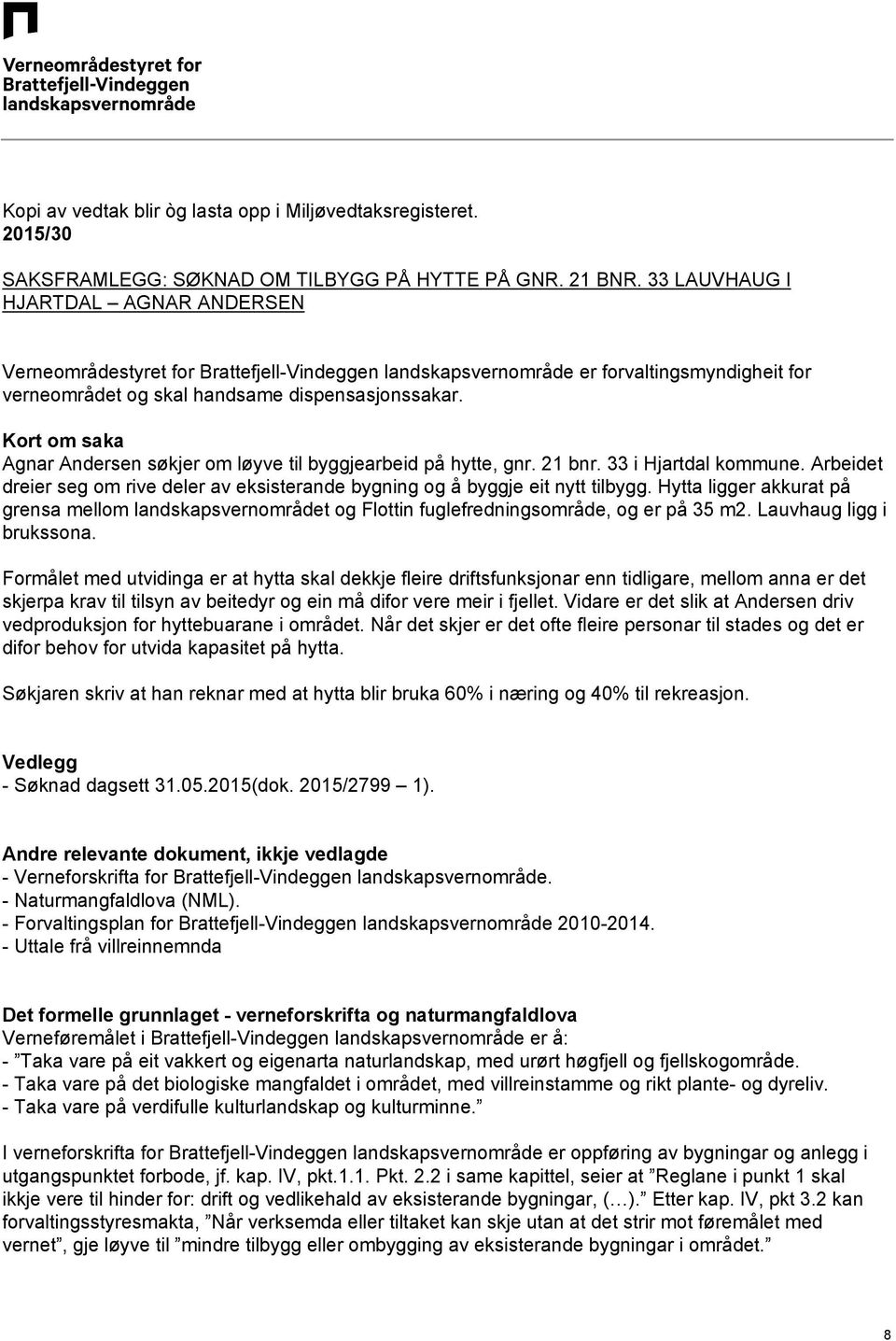 Kort om saka Agnar Andersen søkjer om løyve til byggjearbeid på hytte, gnr. 21 bnr. 33 i Hjartdal kommune. Arbeidet dreier seg om rive deler av eksisterande bygning og å byggje eit nytt tilbygg.