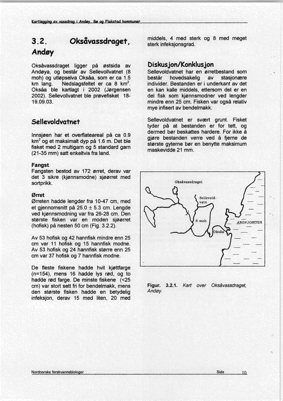 Det ble fisket med 2 multigam og 5 standard garn (21-35 mm) satt enkeltvis fra land. Fa ngst Fangsten bestod av 172 orret, derav var det 3 sikre (kjønnsmodne) sjoorret med sortprikk.