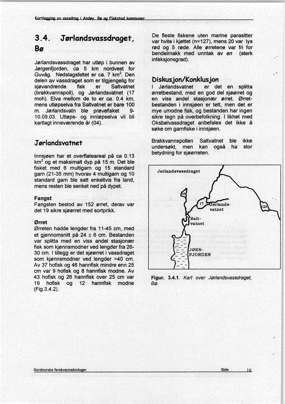 4 km, mens utlopselva fra Saltvatnet er bare 100 m. Jorlandsvatn ble provefisket 9-10.09.03. Utlops- og inniopselva vil bli kartlagt inneværende år (04).