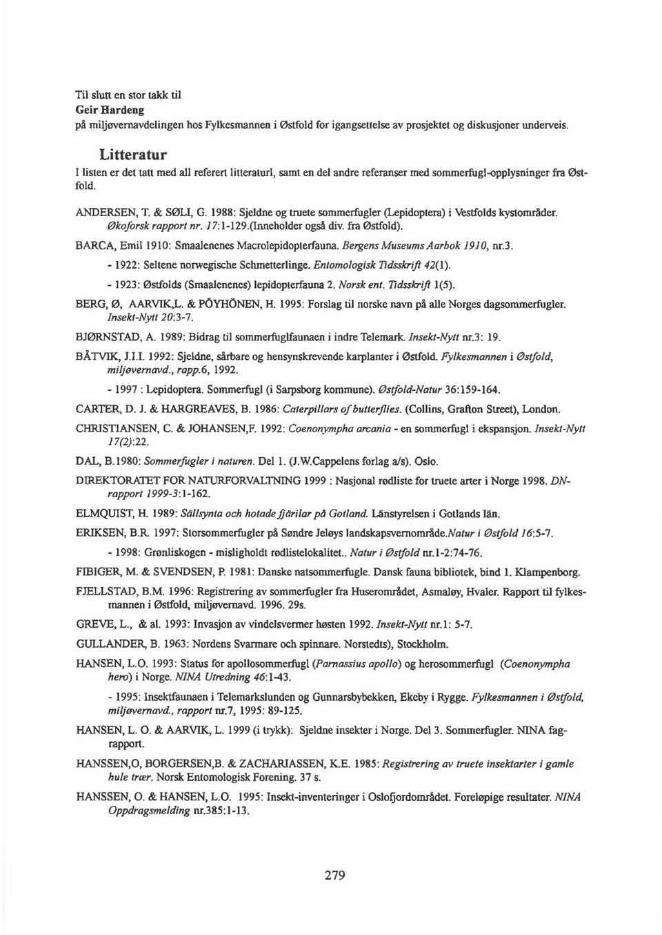 1988: Sjeldne og truete sommerfugler (Lepidoptera) i Vestfolds kystområder. Økoforsk rapport nr. 17:1-129.(lnneholder også div. fra Østfold). BARCA, Emil1910: Smaalenenes Macrolepidopterfauna.