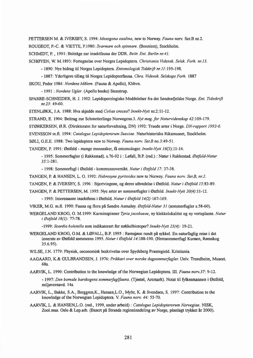 - 1890: Nye bidrag til Norges Lepidoptera. Entomologisk Tldskrift nr.11: 195-198. - 1887: Yderligere tillæg til Norges Lepidopterfauna. Chra. Vidensk. Selskaps Forh.