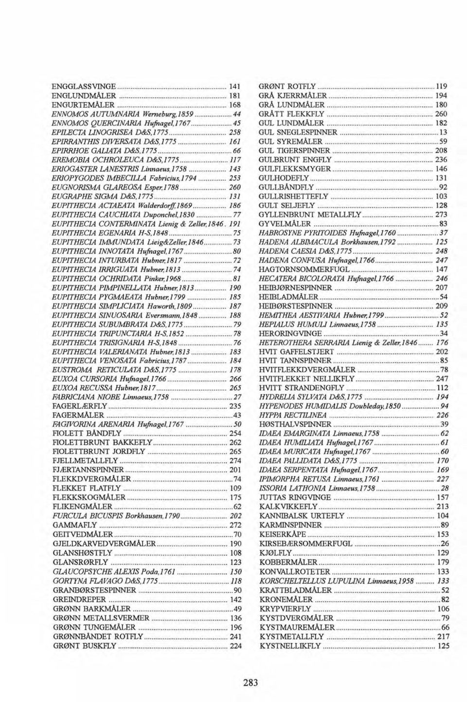 .. 59 EPJRRHOE GALIATA D&S.1 775... 66 GUL TIGERSPINNER...... 208 EREMOBJA OCHROLEUCA D&S,1775... 117 GULBRUNT ENGFLY... 236 ERIOGASTER LANESTRIS Linnaeus,1758... 143 GULFLEKKSMYGER...... 146 ERIOPYGODES!