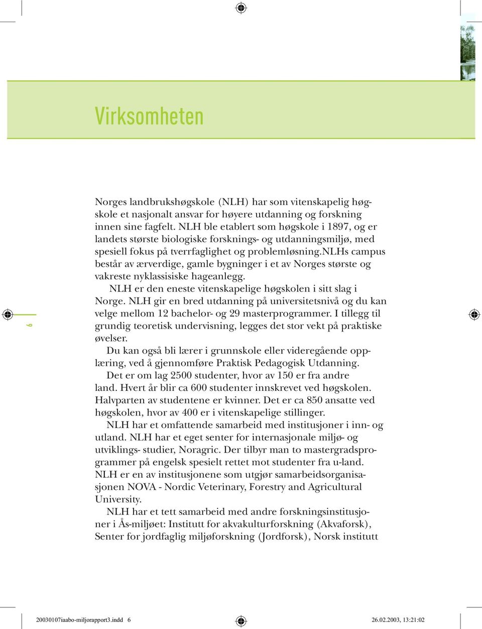 nlhs campus består av ærverdige, gamle bygninger i et av Norges største og vakreste nyklassisiske hageanlegg. NLH er den eneste vitenskapelige høgskolen i sitt slag i Norge.