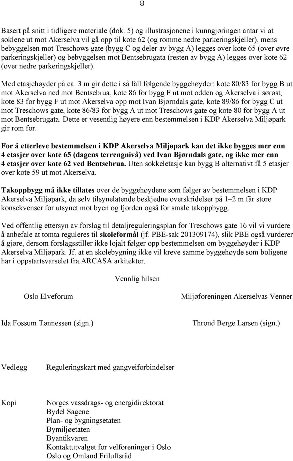 legges over kote 65 (over øvre parkeringskjeller) og bebyggelsen mot Bentsebrugata (resten av bygg A) legges over kote 62 (over nedre parkeringskjeller). Med etasjehøyder på ca.