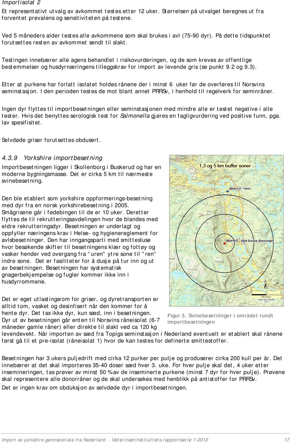 Testingen innebærer alle agens behandlet i risikovurderingen, og de som kreves av offentlige bestemmelser og husdyrnæringens tilleggskrav for import av levende gris (se punkt 9.2 og 9.3).