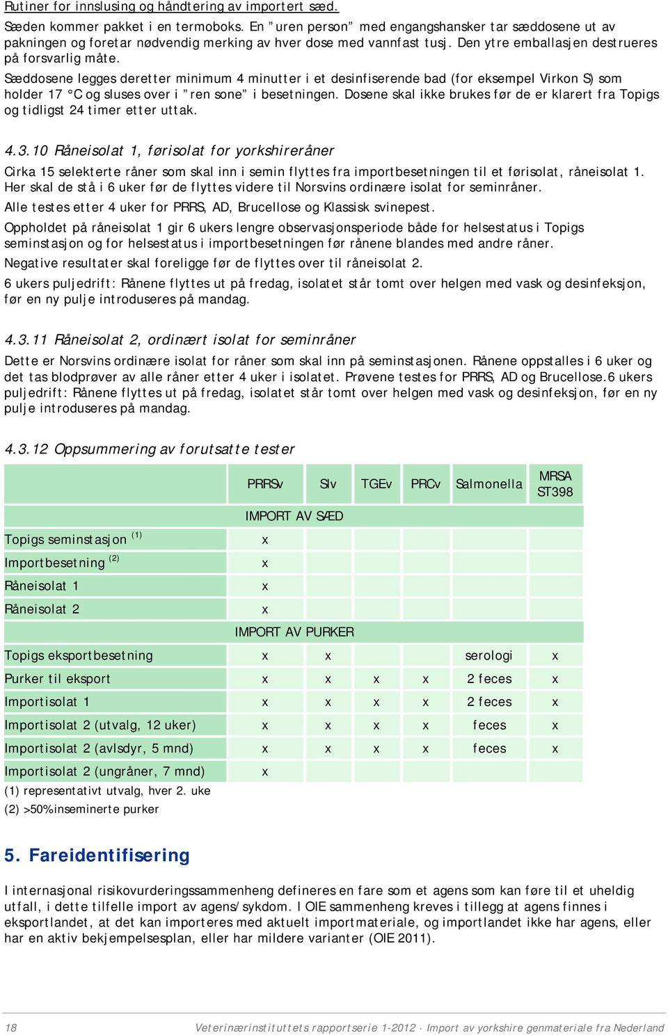 Sæddosene legges deretter minimum 4 minutter i et desinfiserende bad (for eksempel Virkon S) som holder 17 C og sluses over i ren sone i besetningen.