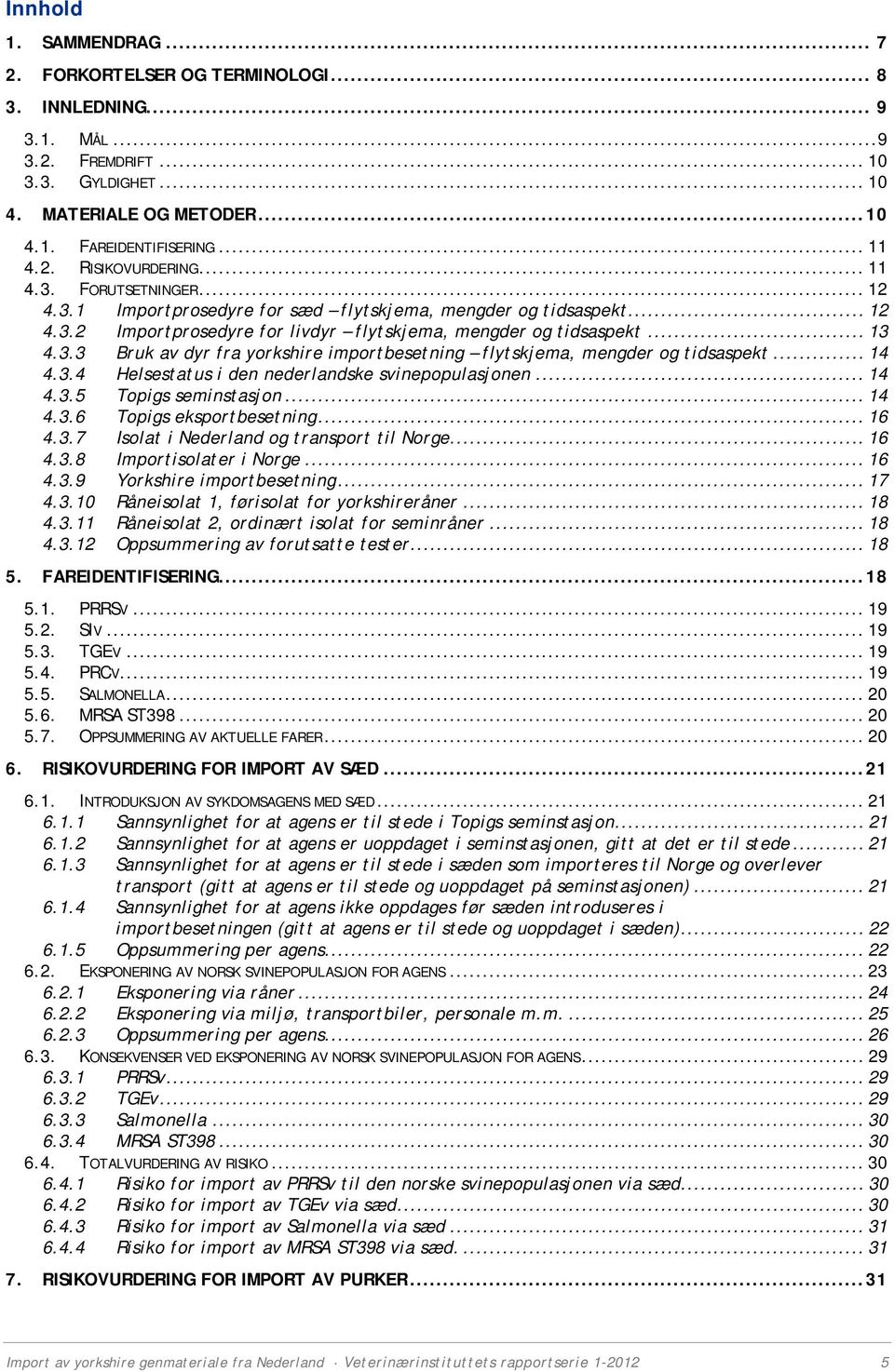 .. 14 4.3.4 Helsestatus i den nederlandske svinepopulasjonen... 14 4.3.5 Topigs seminstasjon... 14 4.3.6 Topigs eksportbesetning... 16 4.3.7 Isolat i Nederland og transport til Norge... 16 4.3.8 Importisolater i Norge.