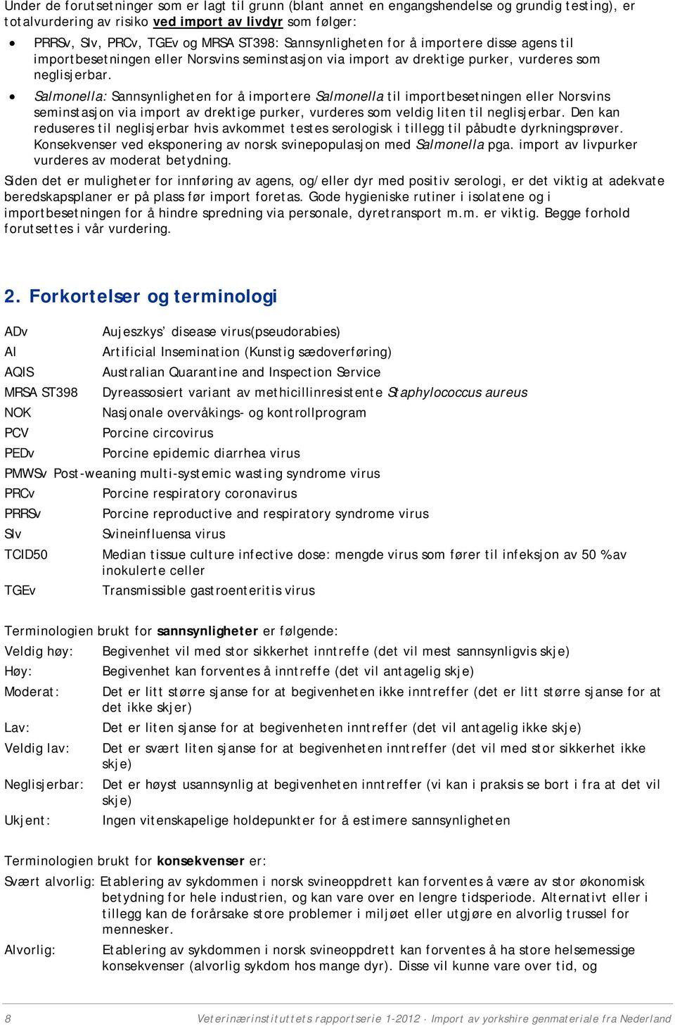 Salmonella: Sannsynligheten for å importere Salmonella til importbesetningen eller Norsvins seminstasjon via import av drektige purker, vurderes som veldig liten til neglisjerbar.