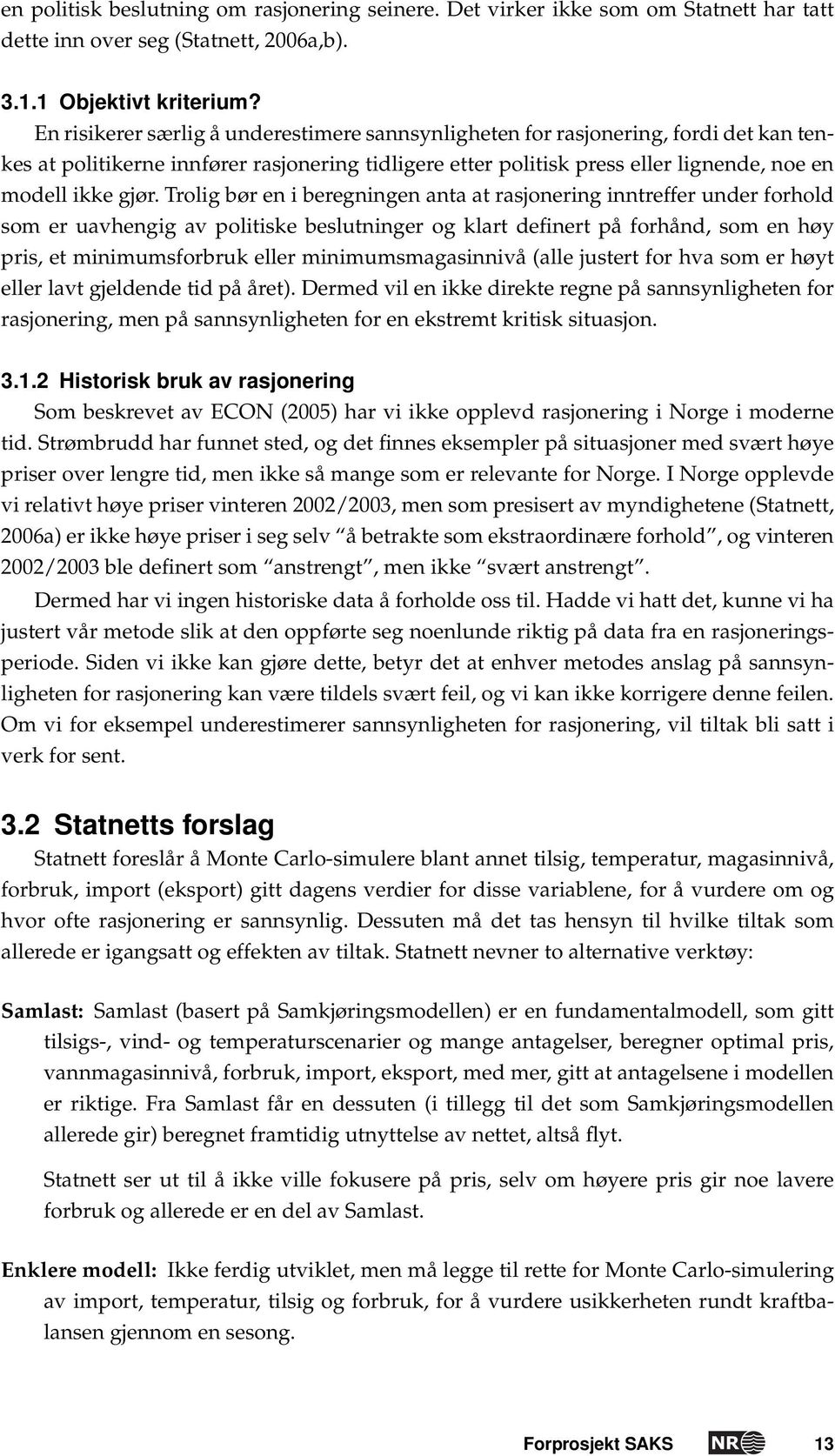 Trolig bør en i beregningen anta at rasjonering inntreffer under forhold som er uavhengig av politiske beslutninger og klart definert på forhånd, som en høy pris, et minimumsforbruk eller