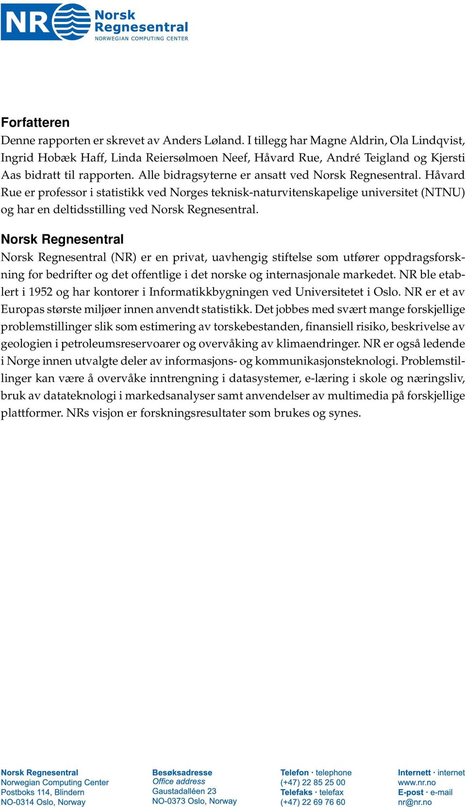 Alle bidragsyterne er ansatt ved Norsk Regnesentral. Håvard Rue er professor i statistikk ved Norges teknisk-naturvitenskapelige universitet (NTNU) og har en deltidsstilling ved Norsk Regnesentral.