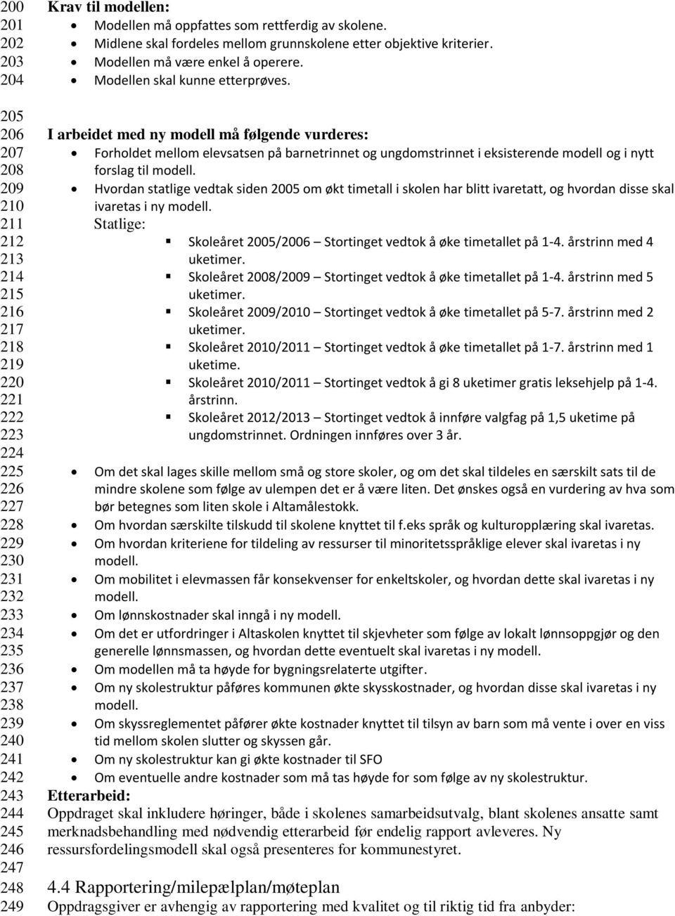 Modellen skal kunne etterprøves. I arbeidet med ny modell må følgende vurderes: Forholdet mellom elevsatsen på barnetrinnet og ungdomstrinnet i eksisterende modell og i nytt forslag til modell.