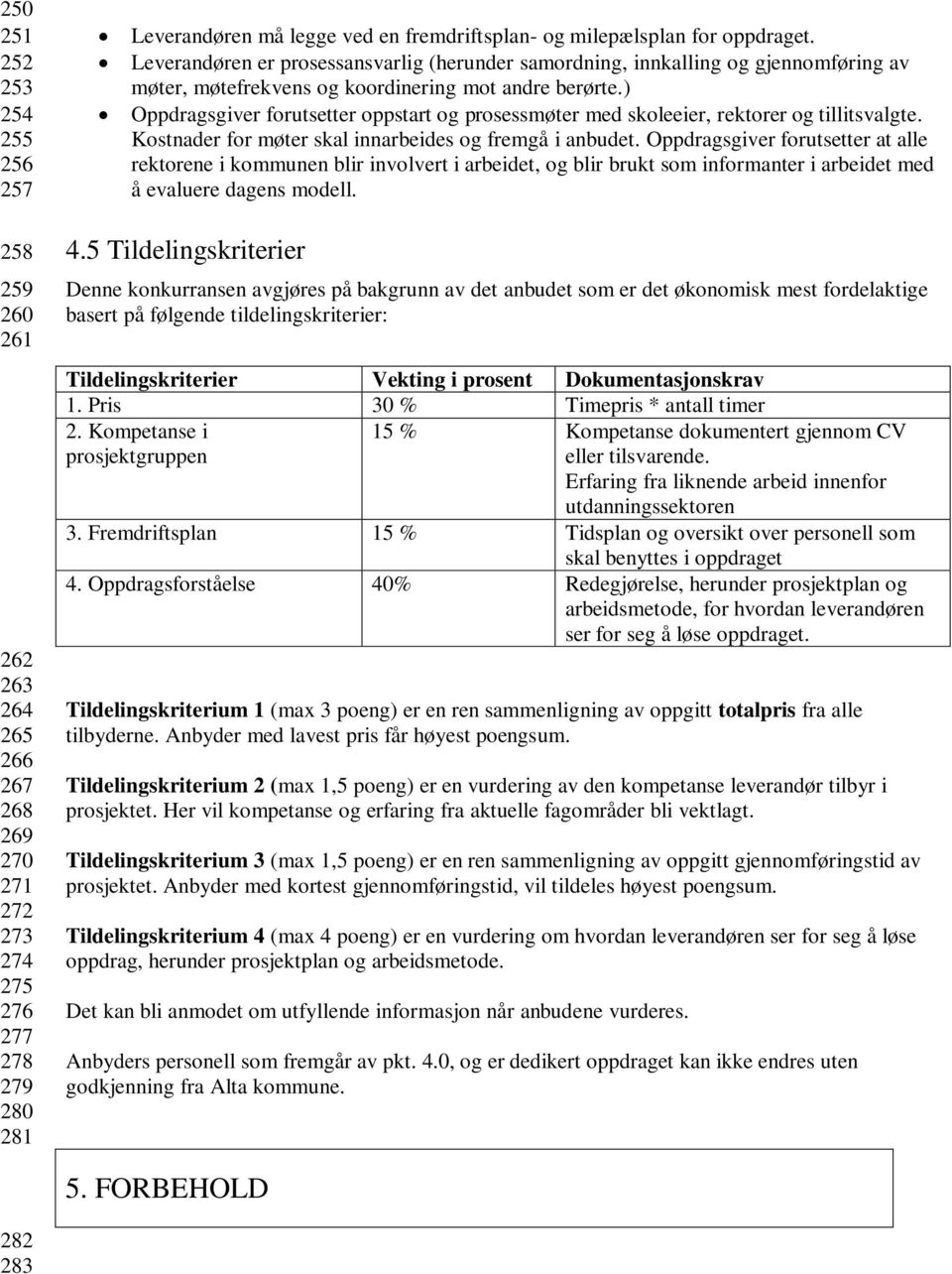 ) Oppdragsgiver forutsetter oppstart og prosessmøter med skoleeier, rektorer og tillitsvalgte. Kostnader for møter skal innarbeides og fremgå i anbudet.