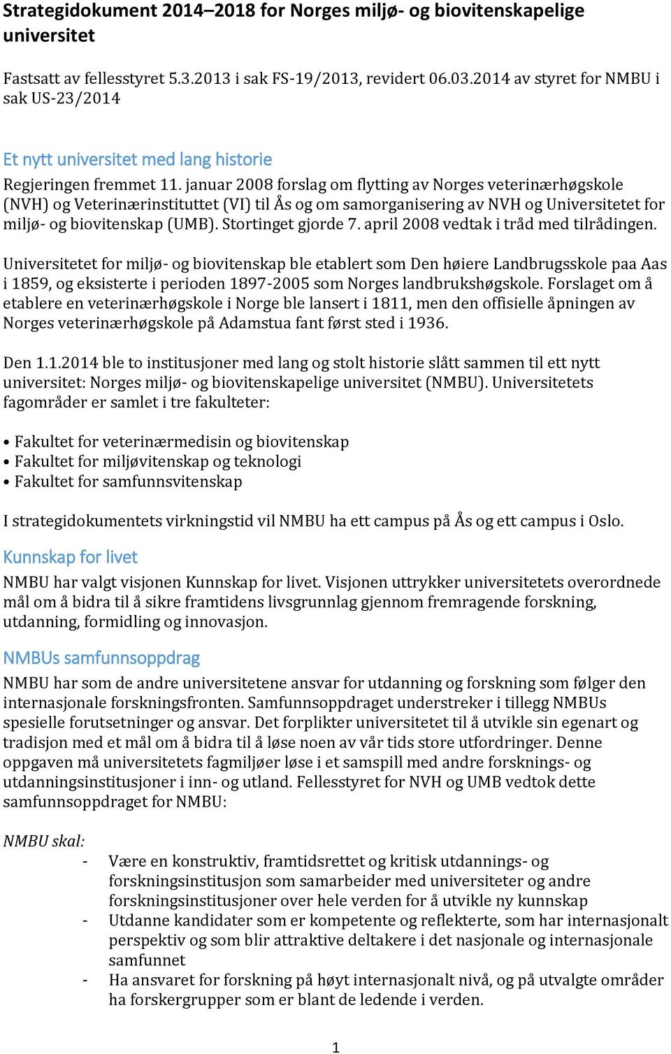 januar 2008 forslag om flytting av Norges veterinærhøgskole (NVH) og Veterinærinstituttet (VI) til Ås og om samorganisering av NVH og Universitetet for miljø- og biovitenskap (UMB).